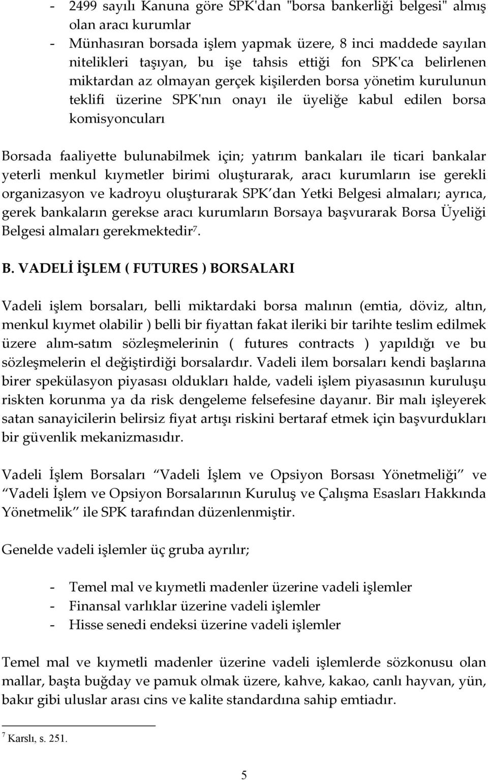 bankaları ile ticari bankalar yeterli menkul kıymetler birimi oluşturarak, aracı kurumların ise gerekli organizasyon ve kadroyu oluşturarak SPK dan Yetki Belgesi almaları; ayrıca, gerek bankaların