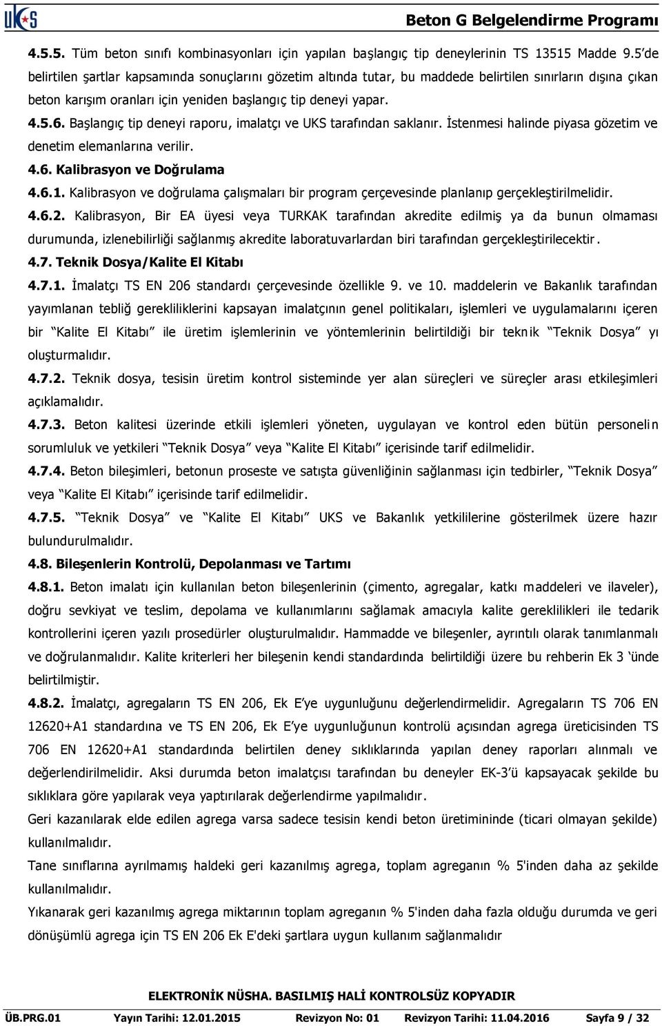 Başlangıç tip deneyi raporu, imalatçı ve UKS tarafından saklanır. İstenmesi halinde piyasa gözetim ve denetim elemanlarına verilir. 4.6. Kalibrasyon ve Doğrulama 4.6.1.