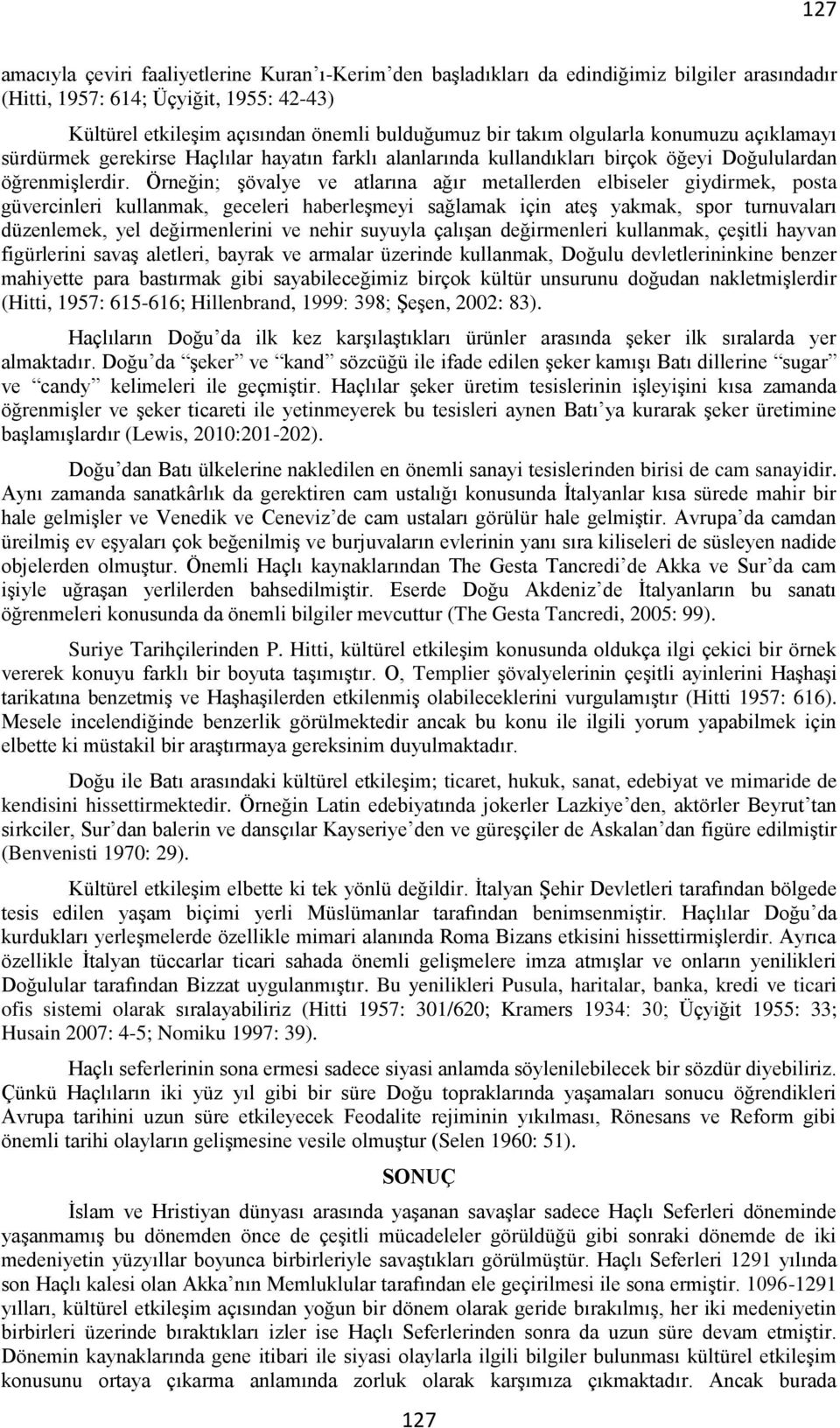 Örneğin; şövalye ve atlarına ağır metallerden elbiseler giydirmek, posta güvercinleri kullanmak, geceleri haberleşmeyi sağlamak için ateş yakmak, spor turnuvaları düzenlemek, yel değirmenlerini ve