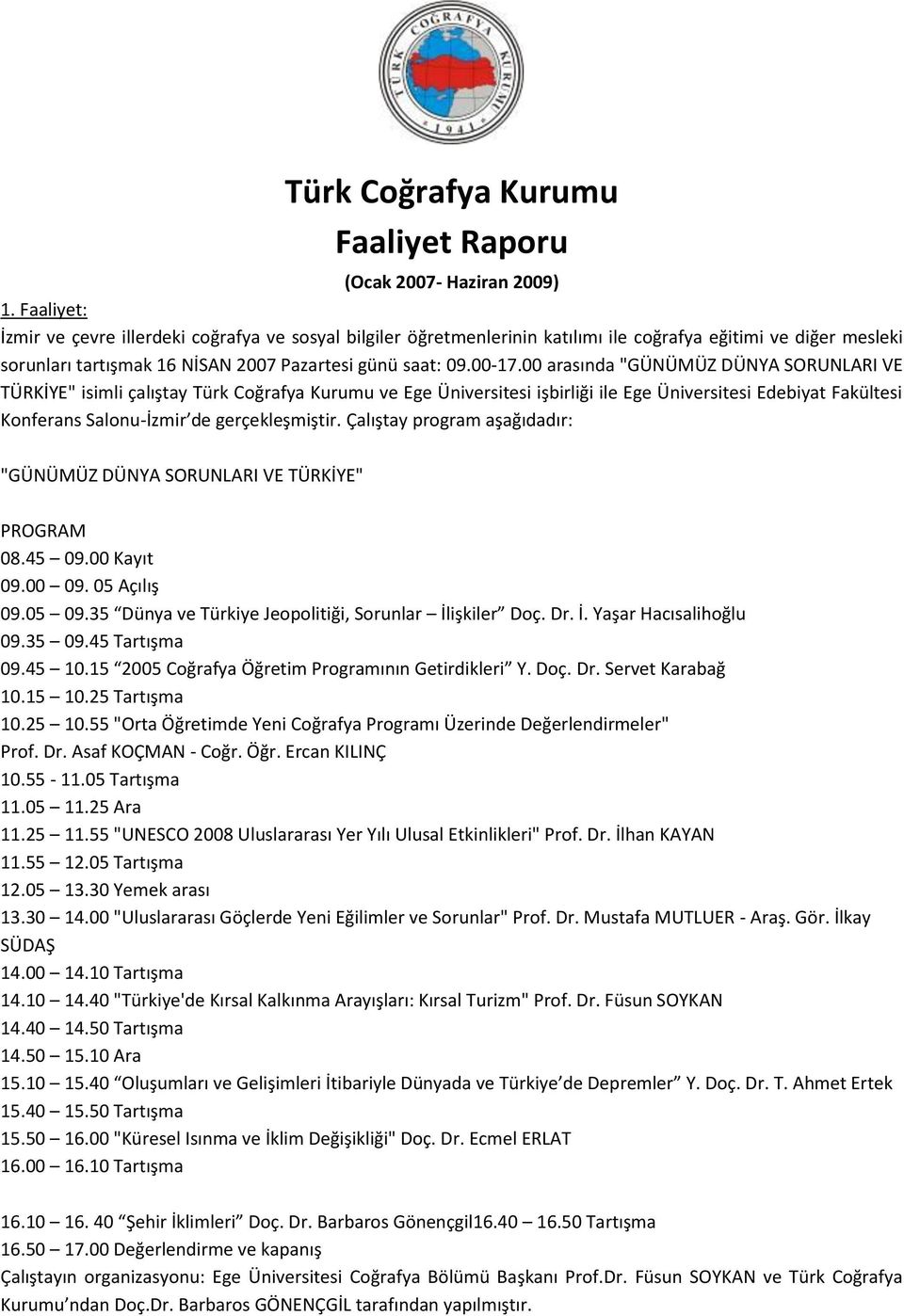 00 arasında "GÜNÜMÜZ DÜNYA SORUNLARI VE TÜRKİYE" isimli çalıştay Türk Coğrafya Kurumu ve Ege Üniversitesi işbirliği ile Ege Üniversitesi Edebiyat Fakültesi Konferans Salonu-İzmir de gerçekleşmiştir.