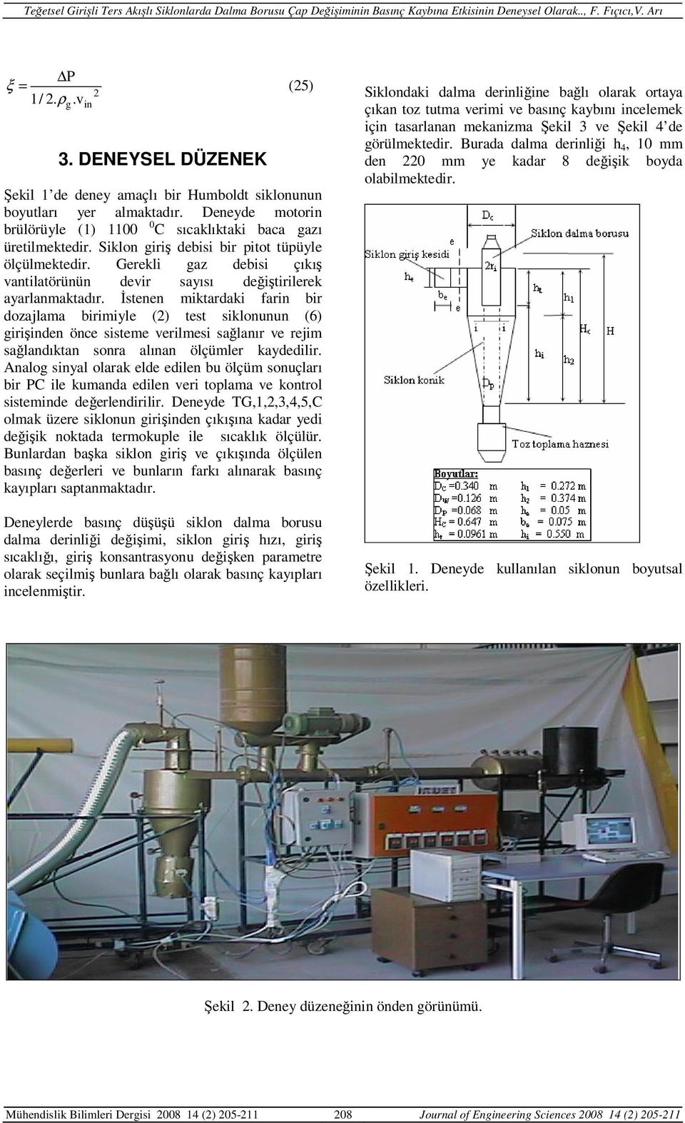 İstenen miktardaki farin bir dozajlama birimiyle ( test siklonunun (6 girişinden önce sisteme verilmesi sağlanır ve rejim sağlandıktan sonra alınan ölçümler kaydedilir.