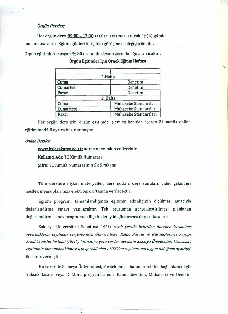 Hafta Cuma Cumartesi Pazar Her örgün ders için, örgün eğitimde işlenilen konuları içeren 21 saatlik online eğitim modülü ayrıca hazırlanmıştır. Online Ders/er; www.kiksakaı:ya.edu.