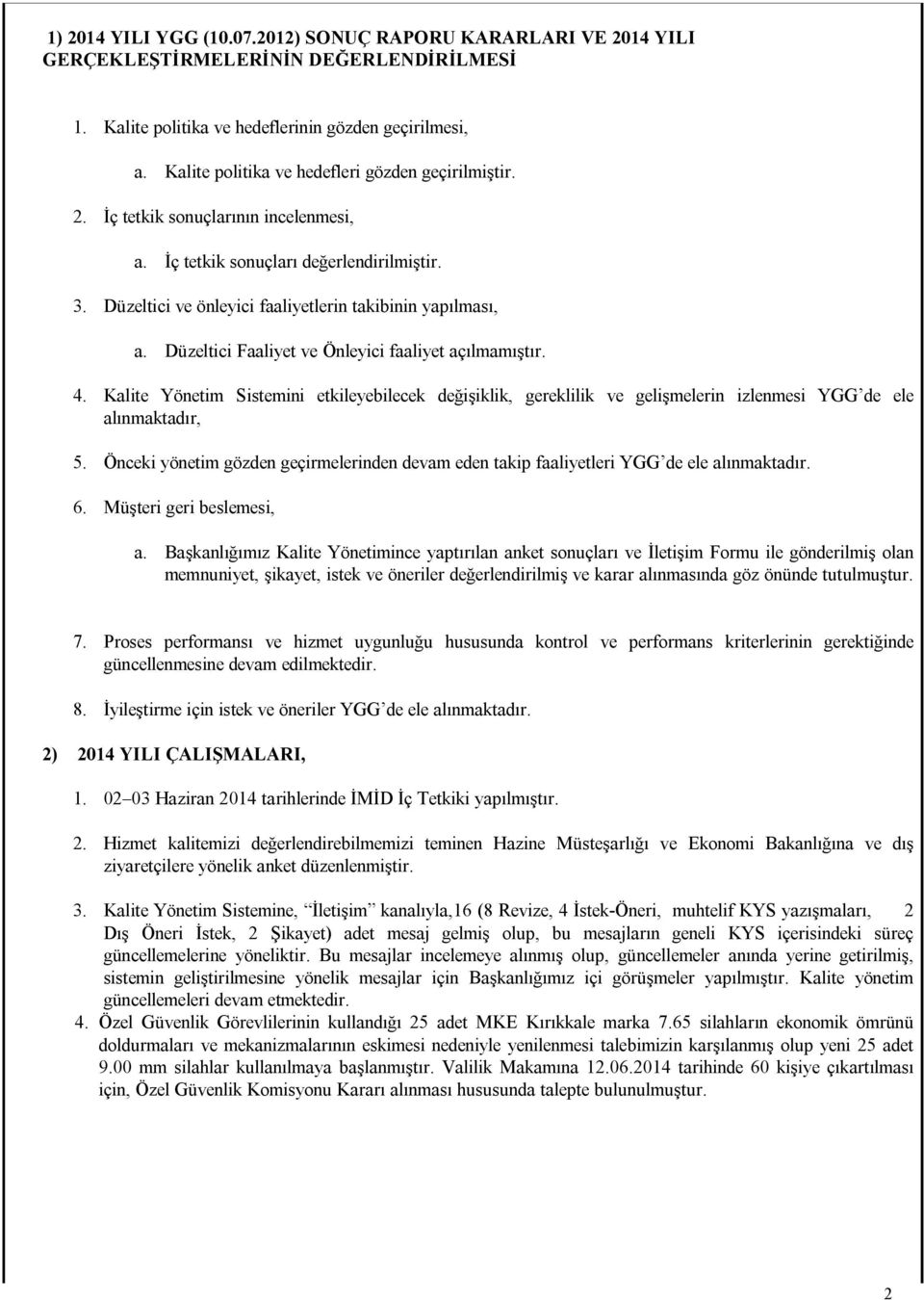 Düzeltici Faaliyet ve Önleyici faaliyet açılmamıştır. 4. Kalite Yönetim Sistemini etkileyebilecek değişiklik, gereklilik ve gelişmelerin izlenmesi YGG de ele alınmaktadır, 5.