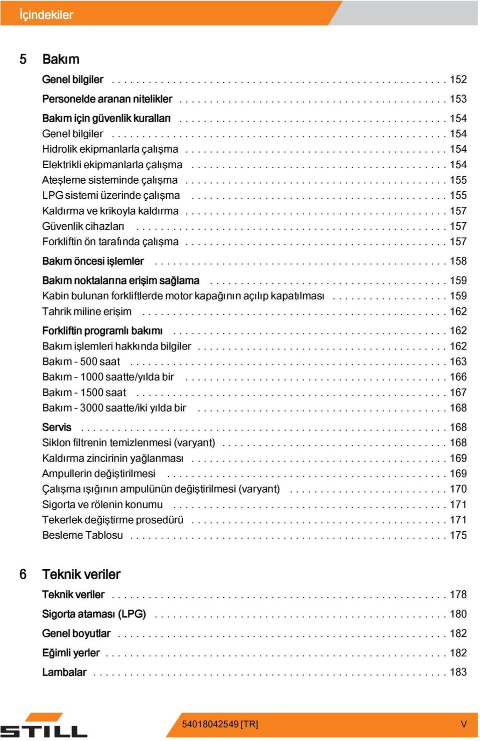 ..158 Bakım noktalarına erişim sağlama...159 Kabin bulunan forkliftlerde motor kapağının açılıp kapatılması.....159 Tahrikmilineerişim...162 Forkliftin programlı bakımı.