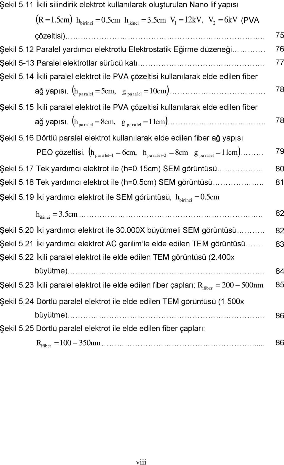 h 5cm, g cm. paralel paralel 1 Şekil 5.15 İkili paralel elektrot ile PVA çözeltisi kullanılarak elde edilen fiber ağ yapısı. h 8cm, g cm.. paralel paralel 11 Şekil 5.