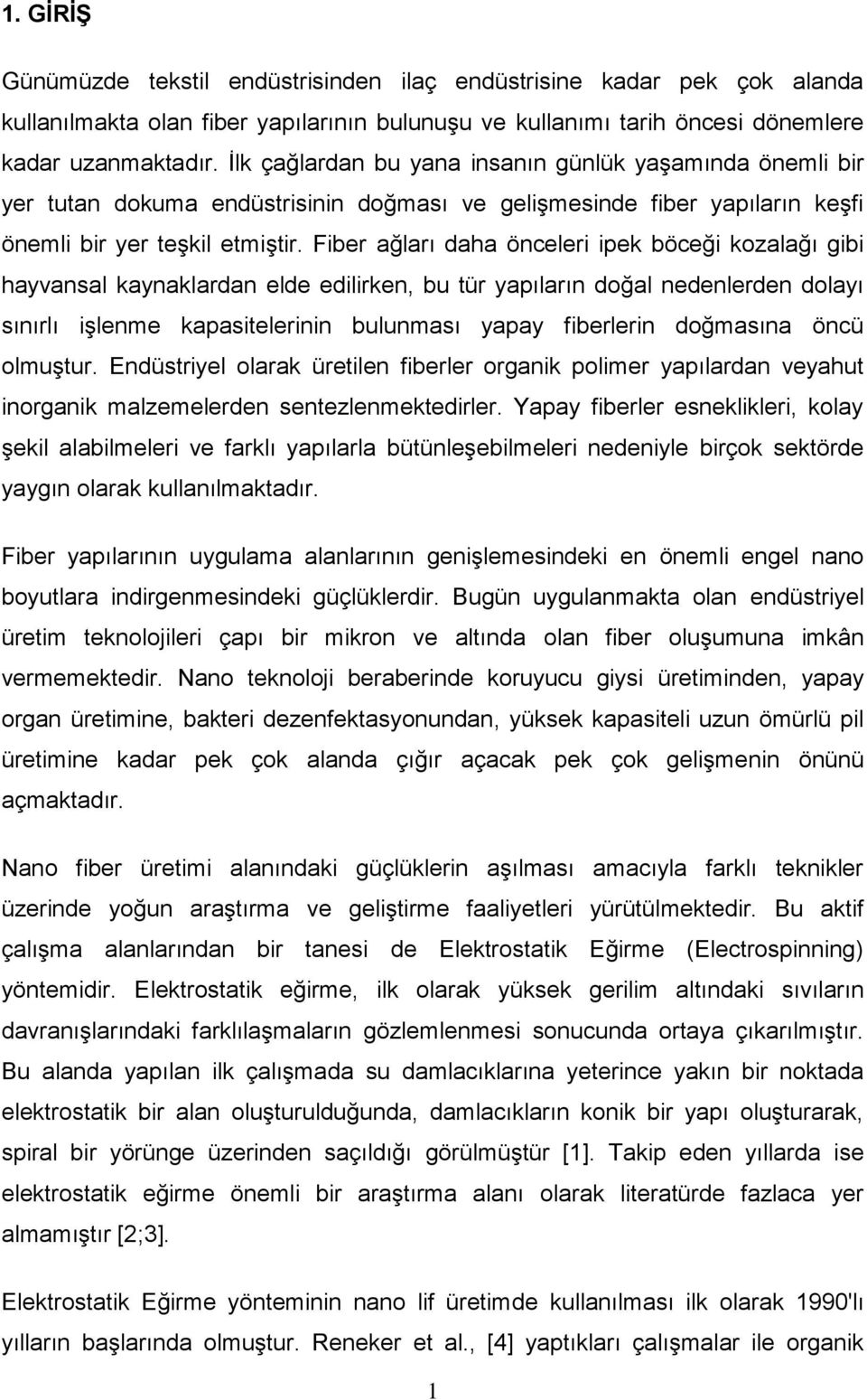 Fiber ağları daha önceleri ipek böceği kozalağı gibi hayvansal kaynaklardan elde edilirken, bu tür yapıların doğal nedenlerden dolayı sınırlı işlenme kapasitelerinin bulunması yapay fiberlerin