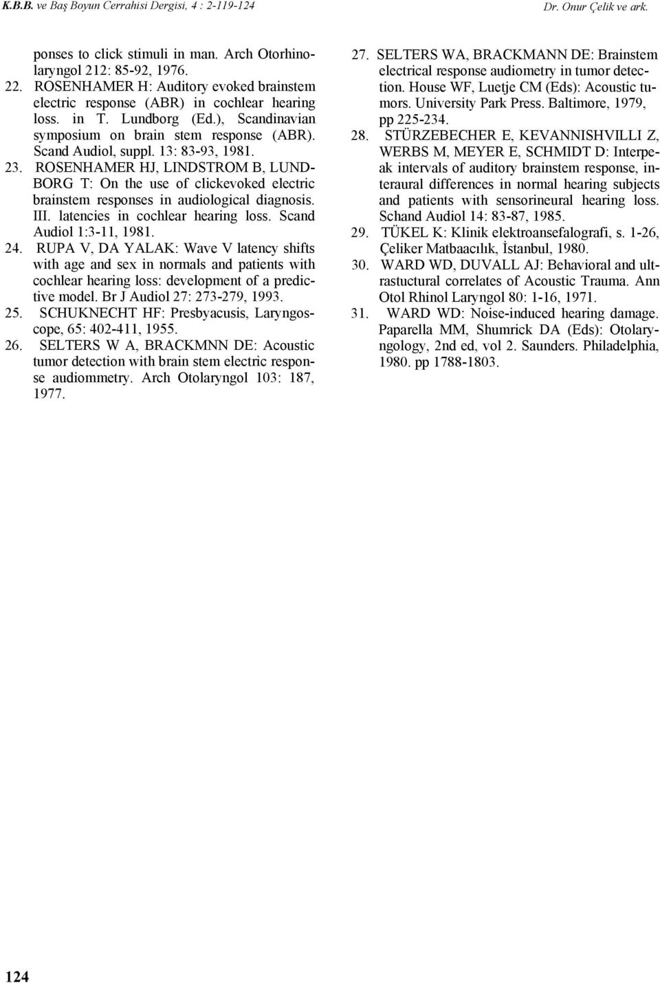 13: 83-93, 1981. 23. ROSENHAMER HJ, LINDSTROM B, LUND- BORG T: On the use of clickevoked electric brainstem responses in audiological diagnosis. III. latencies in cochlear hearing loss.