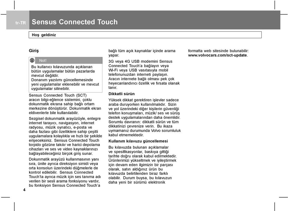 Sensus Connected Touch (SCT) aracın bilgi-eğlence sistemini, çoklu dokunmatik ekrana sahip bağlı ortam merkezine dönüştürür. Dokunmatik ekran eldivenlerle bile kullanılabilir.