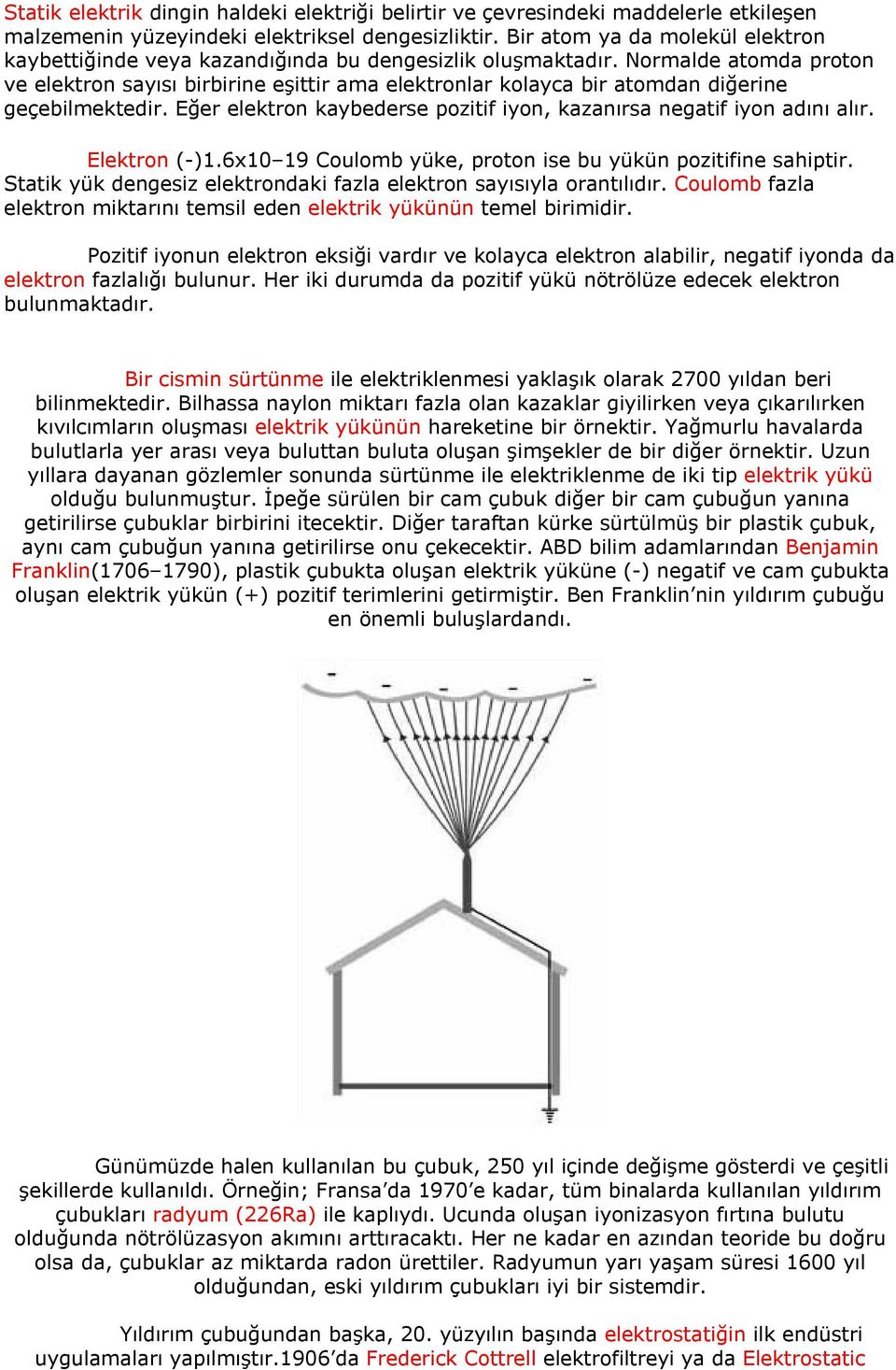 Normalde atomda proton ve elektron sayısı birbirine eşittir ama elektronlar kolayca bir atomdan diğerine geçebilmektedir. Eğer elektron kaybederse pozitif iyon, kazanırsa negatif iyon adını alır.