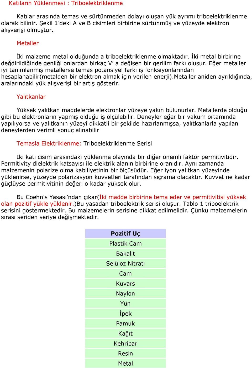 İki metal birbirine değdirildiğinde genliği onlardan birkaç V a değişen bir gerilim farkı oluşur.