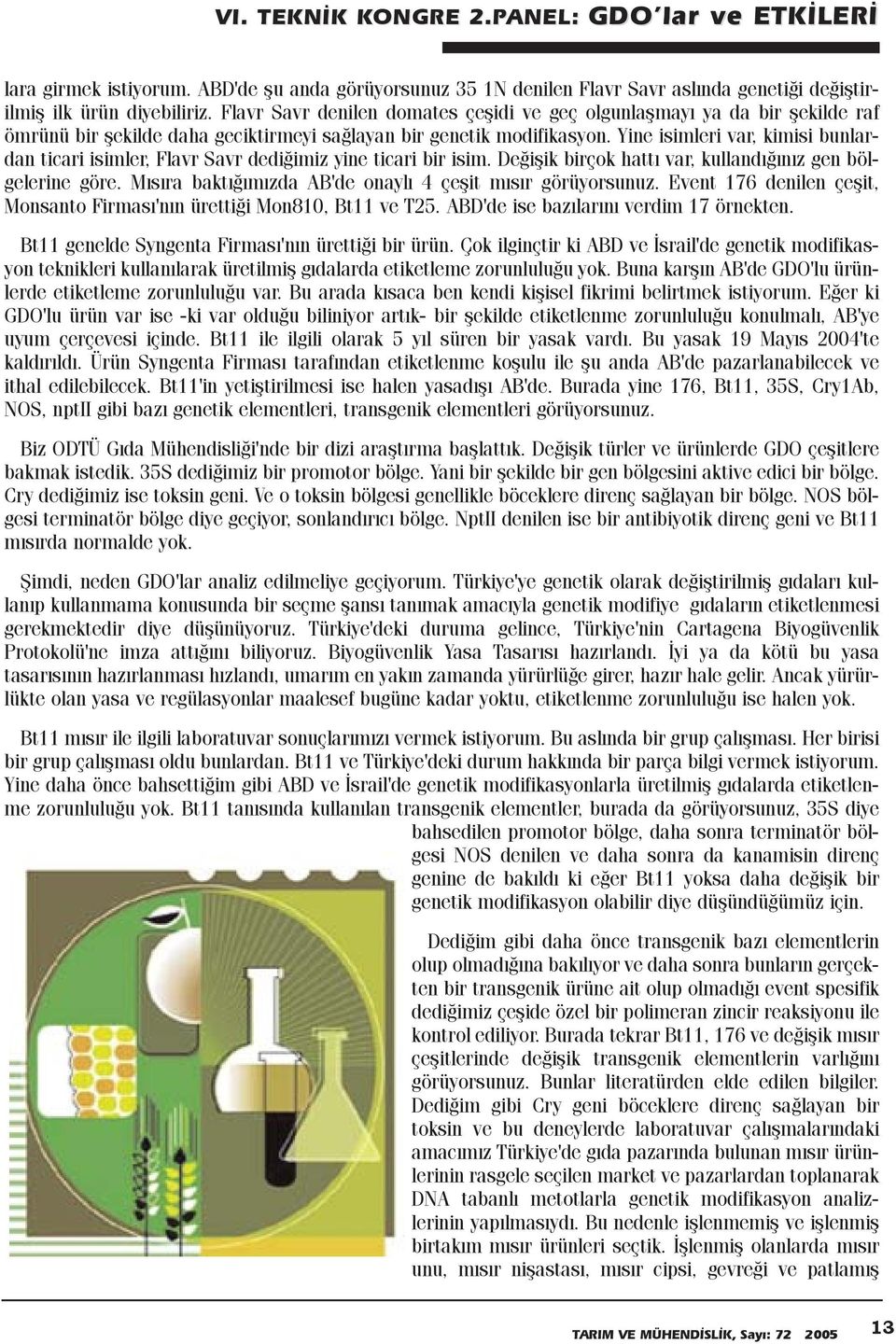 Yine isimleri var, kimisi bunlardan ticari isimler, Flavr Savr dediðimiz yine ticari bir isim. Deðiþik birçok hattý var, kullandýðýnýz gen bölgelerine göre.