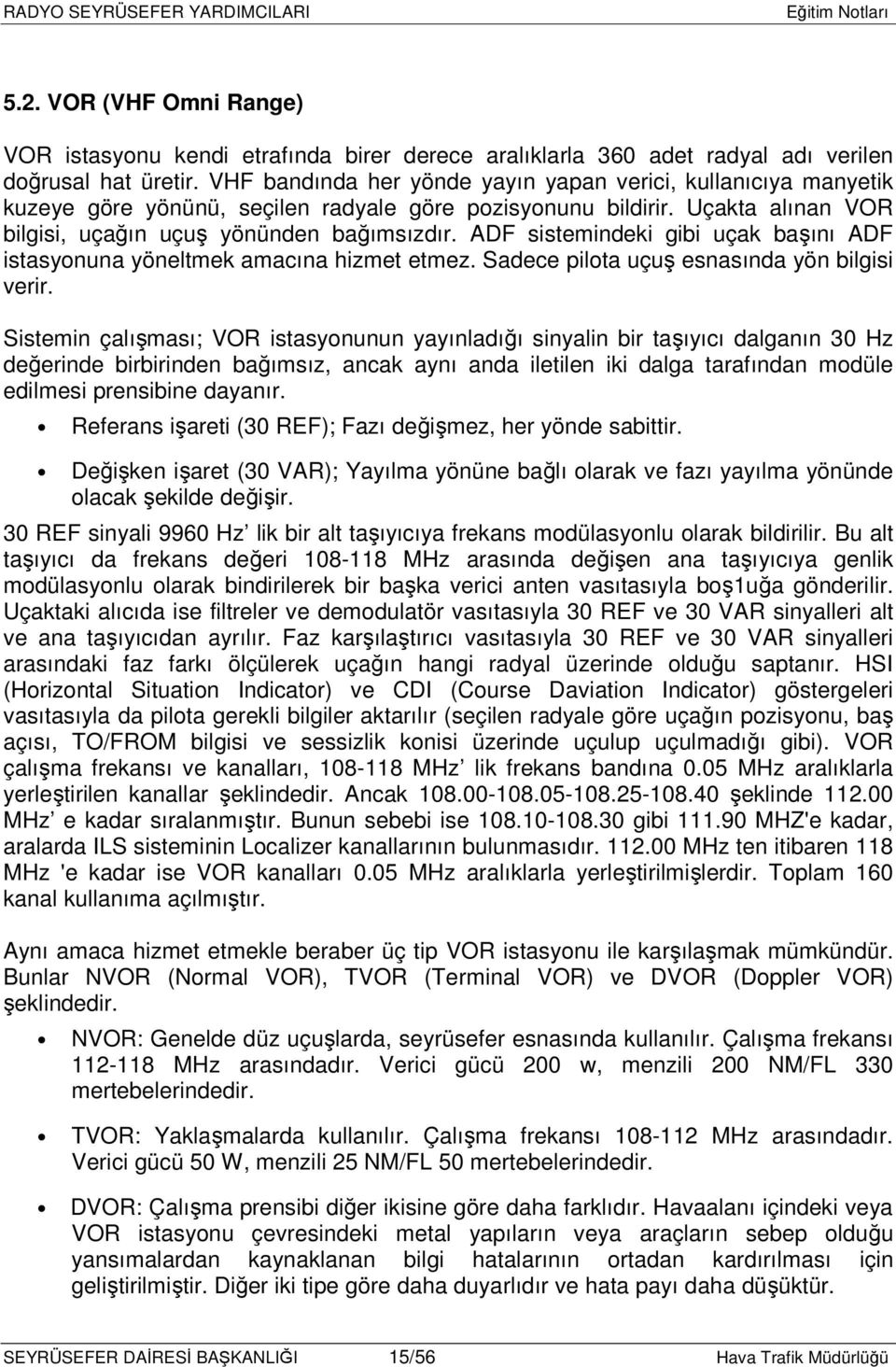 ADF sistemindeki gibi uçak başını ADF istasyonuna yöneltmek amacına hizmet etmez. Sadece pilota uçuş esnasında yön bilgisi verir.