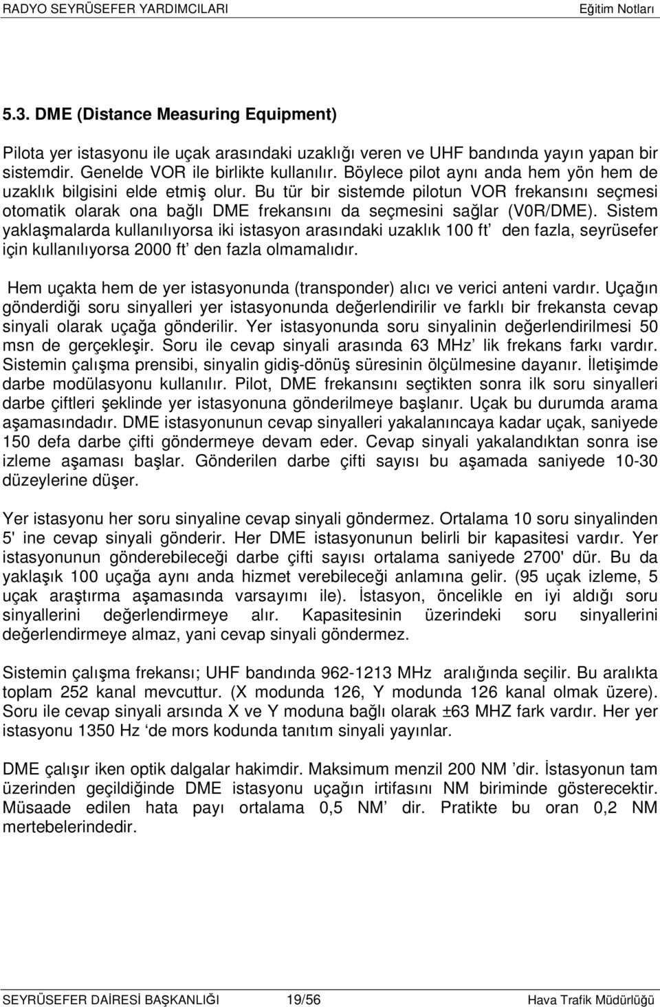 Sistem yaklaşmalarda kullanılıyorsa iki istasyon arasındaki uzaklık 100 ft den fazla, seyrüsefer için kullanılıyorsa 2000 ft den fazla olmamalıdır.