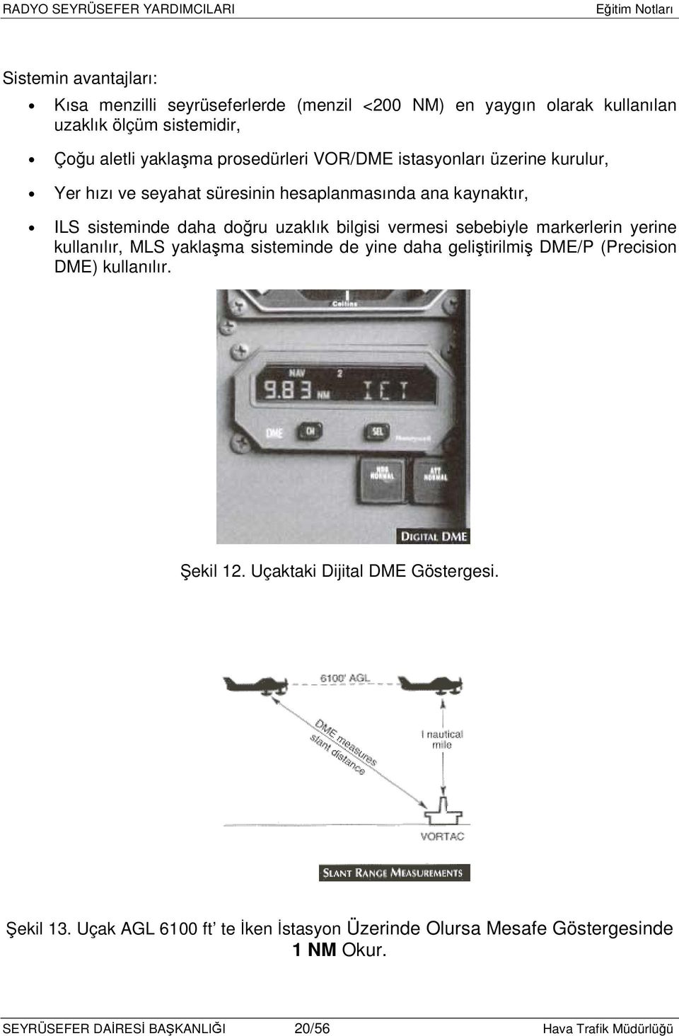 vermesi sebebiyle markerlerin yerine kullanılır, MLS yaklaşma sisteminde de yine daha geliştirilmiş DME/P (Precision DME) kullanılır. Şekil 12.