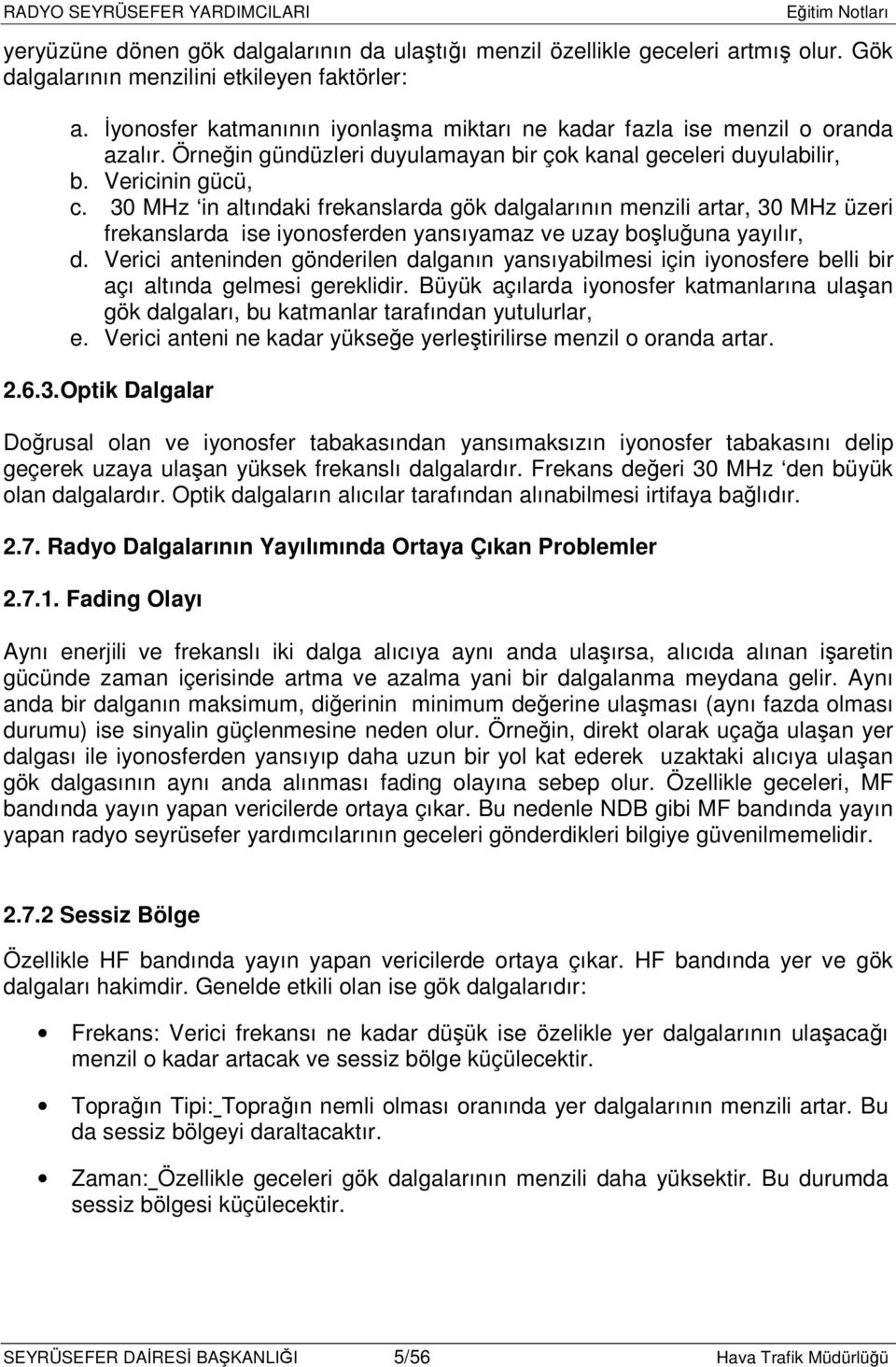 30 MHz in altındaki frekanslarda gök dalgalarının menzili artar, 30 MHz üzeri frekanslarda ise iyonosferden yansıyamaz ve uzay boşluğuna yayılır, d.