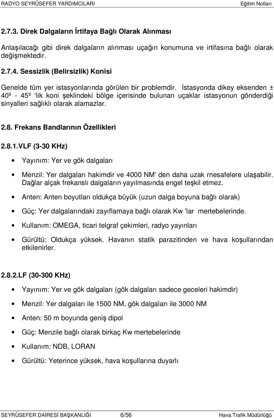 İstasyonda dikey eksenden ± 40º - 45º lik koni şeklindeki bölge içerisinde bulunan uçaklar istasyonun gönderdiği sinyalleri sağlıklı olarak alamazlar. 2.8. Frekans Bandlarının Özellikleri 2.8.1.