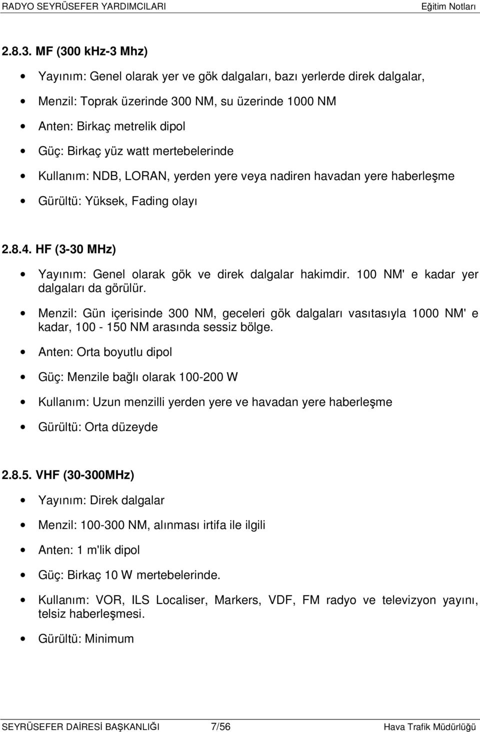 mertebelerinde Kullanım: NDB, LORAN, yerden yere veya nadiren havadan yere haberleşme Gürültü: Yüksek, Fading olayı 2.8.4. HF (3-30 MHz) Yayınım: Genel olarak gök ve direk dalgalar hakimdir.