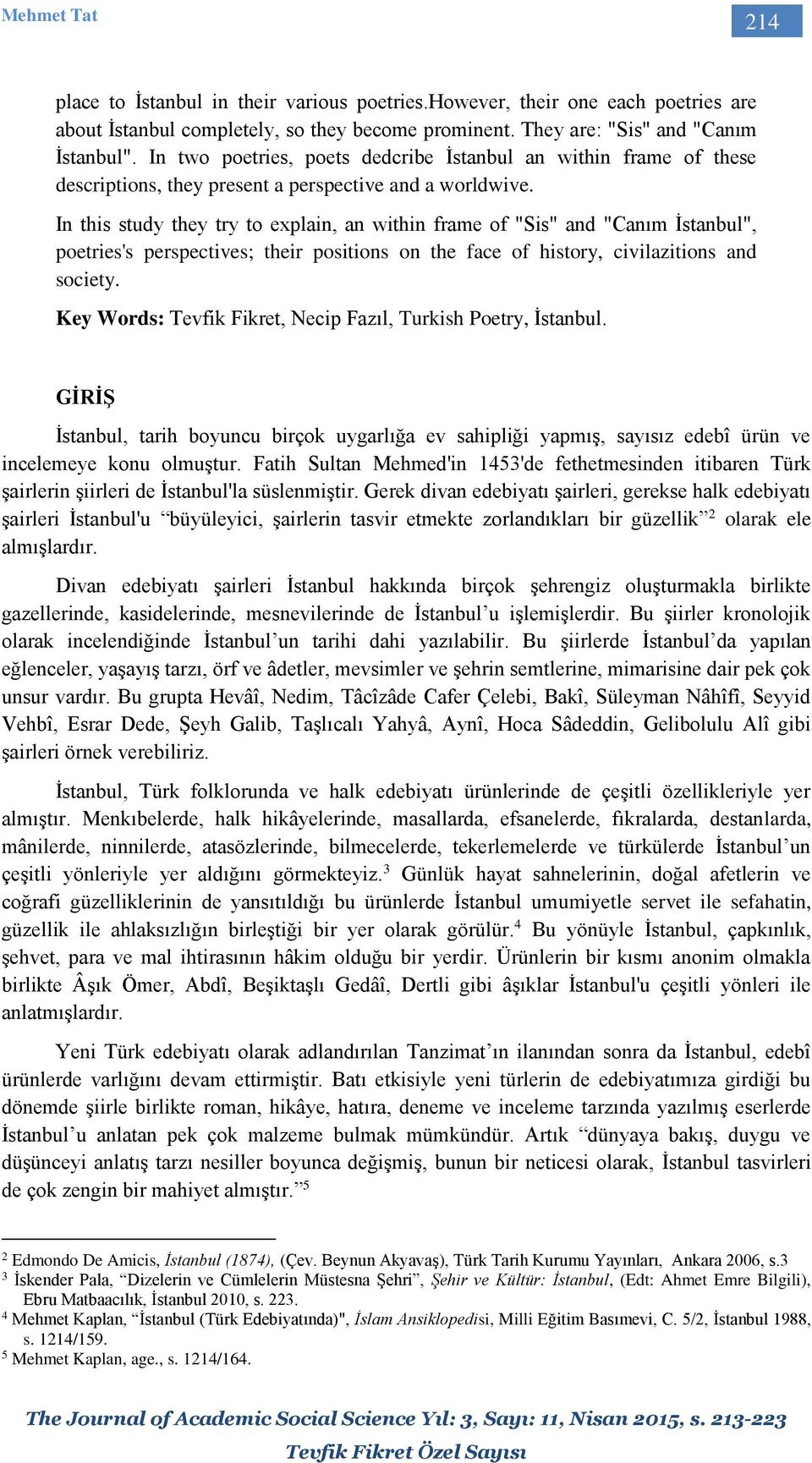 In this study they try to explain, an within frame of "Sis" and "Canım İstanbul", poetries's perspectives; their positions on the face of history, civilazitions and society.