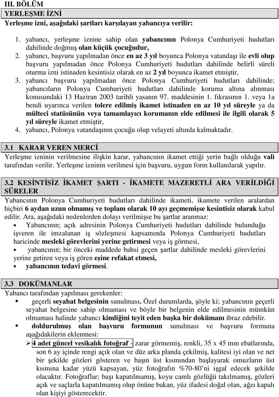 yabancı, başvuru yapılmadan önce en az 3 yıl boyunca Polonya vatandaşı ile evli olup başvuru yapılmadan önce Polonya Cumhuriyeti hudutları dahilinde belirli süreli oturma izni istinaden kesintisiz