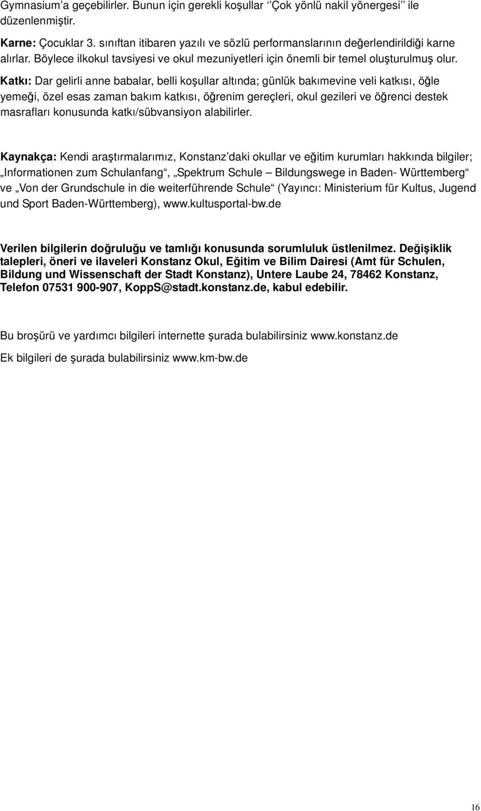 Katkı: Dar gelirli anne babalar, belli koşullar altında; günlük bakımevine veli katkısı, öğle yemeği, özel esas zaman bakım katkısı, öğrenim gereçleri, okul gezileri ve öğrenci destek masrafları