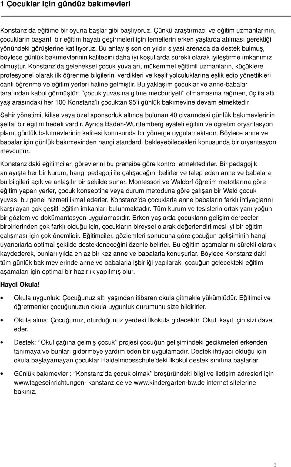 Bu anlayış son on yıldır siyasi arenada da destek bulmuş, böylece günlük bakımevlerinin kalitesini daha iyi koşullarda sürekli olarak iyileştirme imkanımız olmuştur.