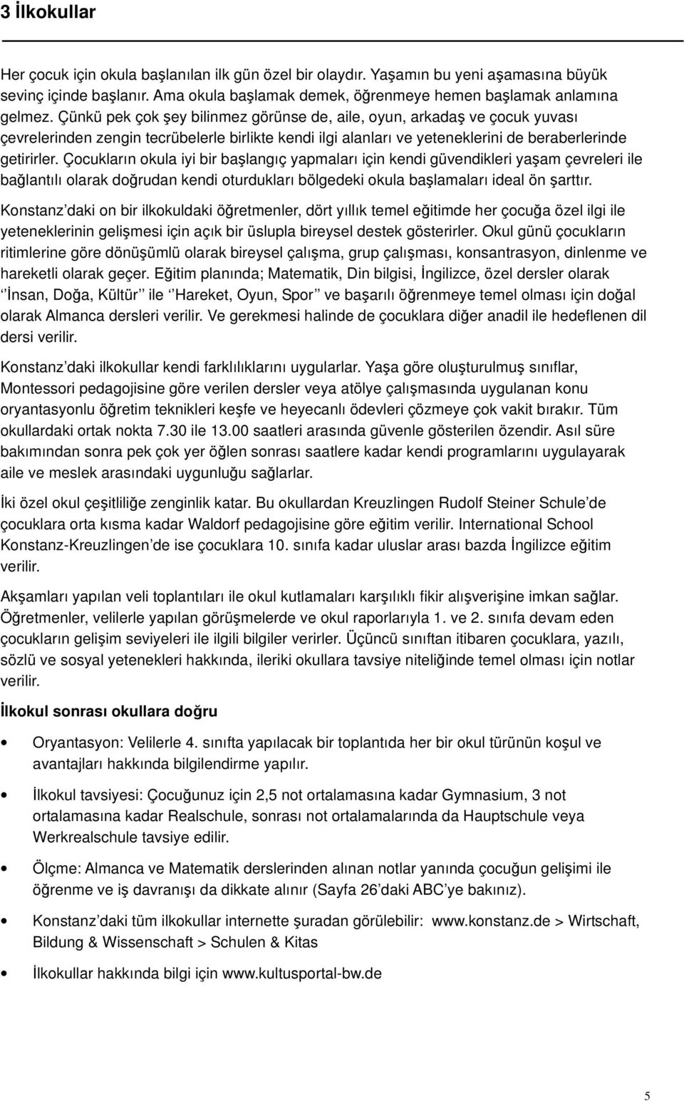 Çocukların okula iyi bir başlangıç yapmaları için kendi güvendikleri yaşam çevreleri ile bağlantılı olarak doğrudan kendi oturdukları bölgedeki okula başlamaları ideal ön şarttır.