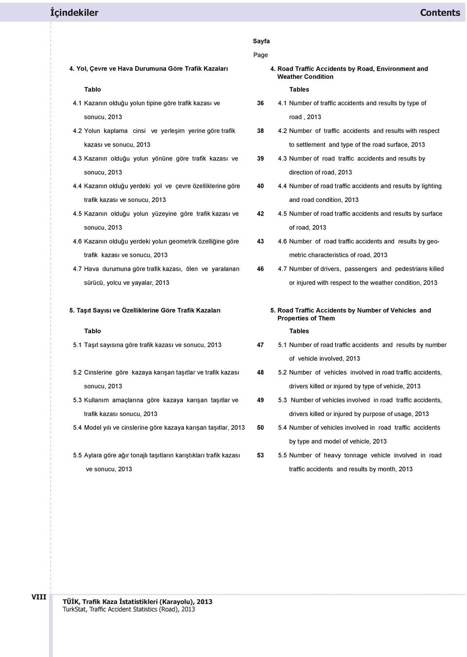 2 Number of traffic accidents and results with respect kazas ve sonucu, 2013 to settlement and type of the road surface, 2013 4.3 Kazan n olduğu yolun yönüne göre trafik kazas ve 39 4.