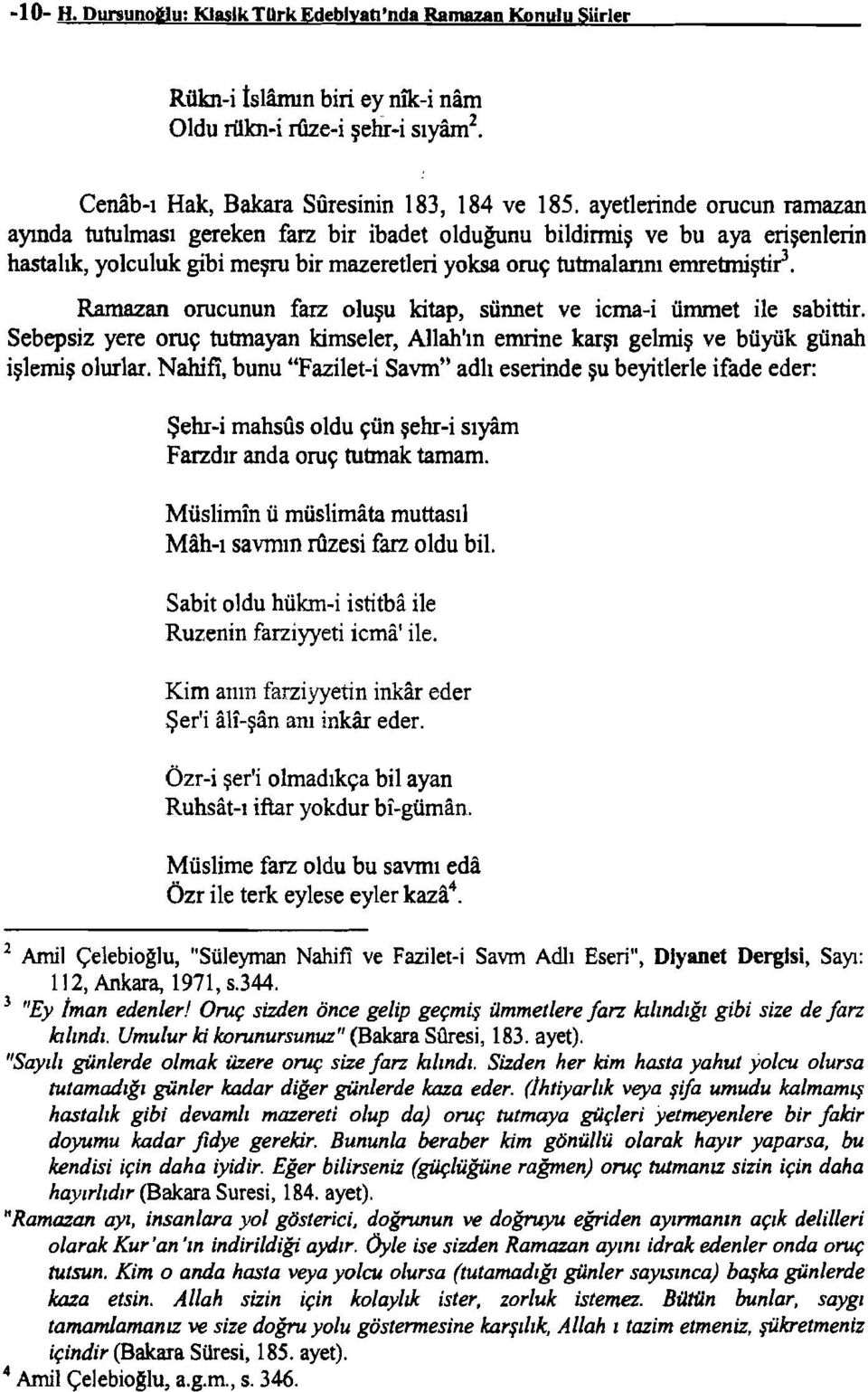 Ramazan orucunun farz oluşu kitap, sünnet ve icma-i ümmet ile sabittir. Sebepsiz yere oruç tutmayan kimseler, Allah'ın emrine karşı gelmiş ve büyük günah işlemiş olurlar.