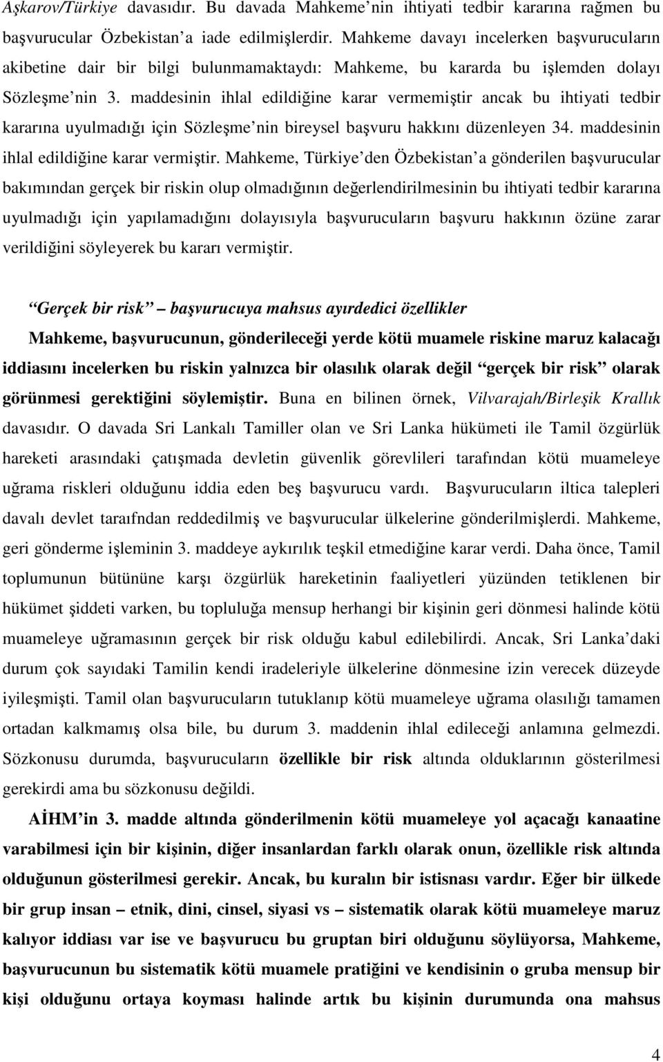 maddesinin ihlal edildiğine karar vermemiştir ancak bu ihtiyati tedbir kararına uyulmadığı için Sözleşme nin bireysel başvuru hakkını düzenleyen 34. maddesinin ihlal edildiğine karar vermiştir.