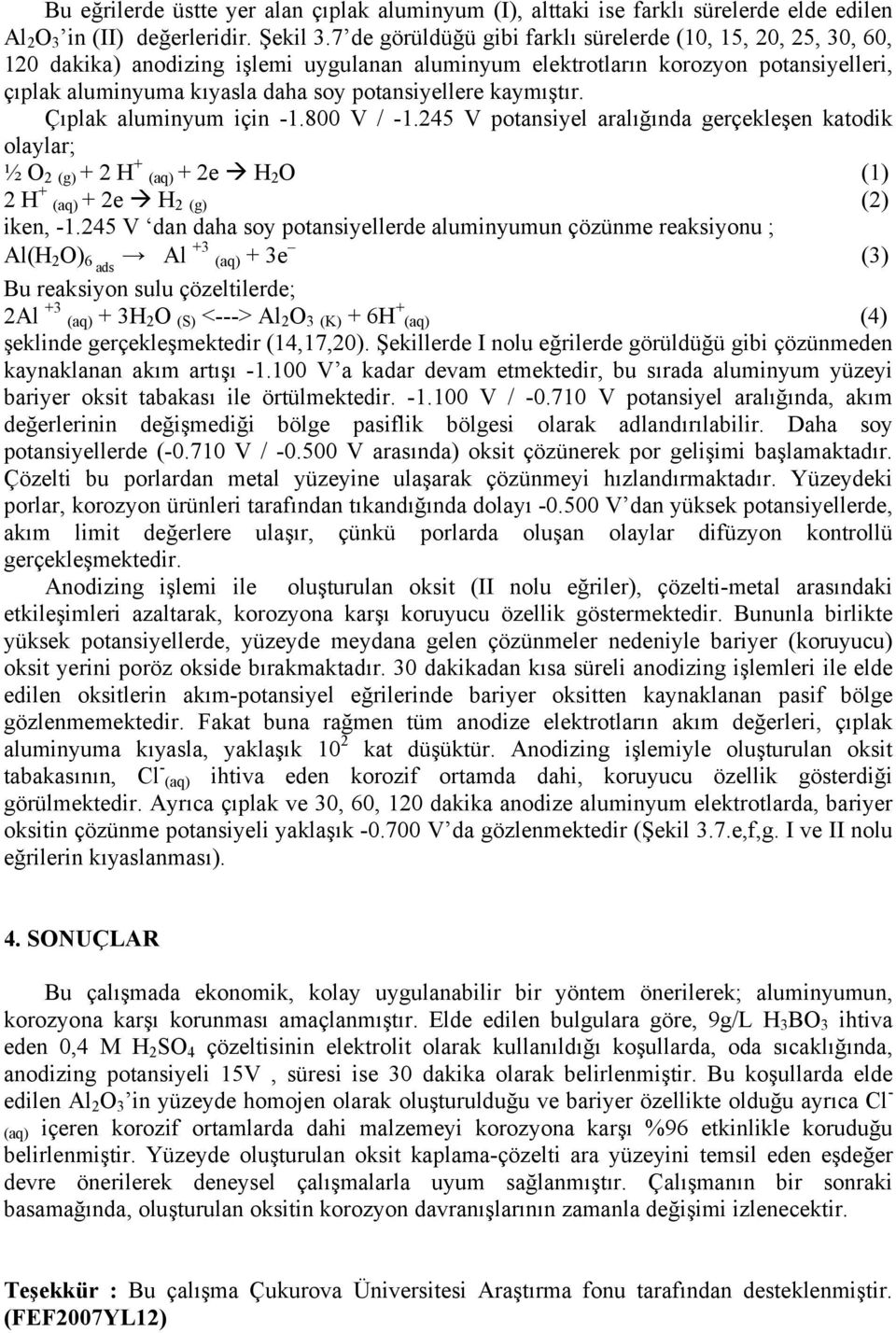 Çıplak aluminyum için -1.8 / -1. potansiyel aralığında gerçekleşen katodik olaylar; ½ O (g) + H + (aq) + e H O (1) H + (aq) + e H (g) () iken, -1.