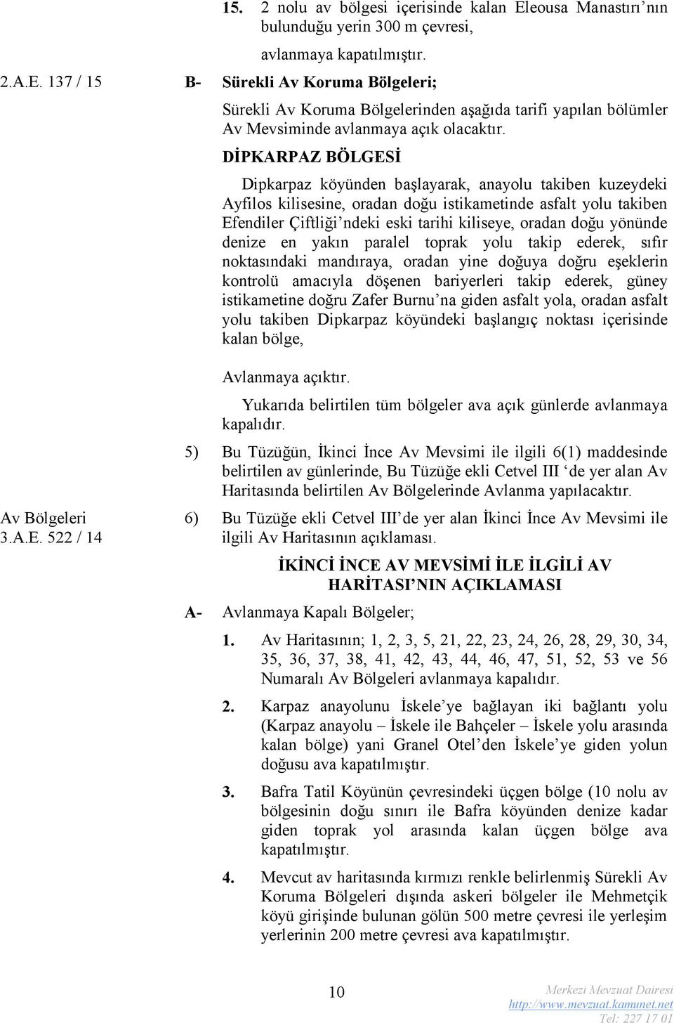 yönünde denize en yakın paralel toprak yolu takip ederek, sıfır noktasındaki mandıraya, oradan yine doğuya doğru eşeklerin kontrolü amacıyla döşenen bariyerleri takip ederek, güney istikametine doğru