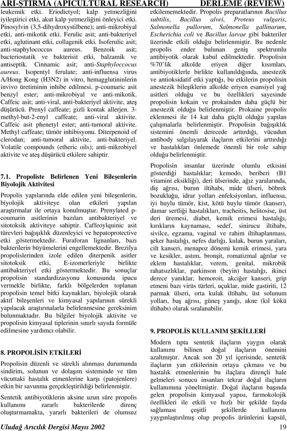 Cinnamic asit; anti-staphyloccocus aureus. Isopentyl ferulate; anti-influensa virus A/Hong Kong (H3N2) in vitro, hemagglutininlerin invivo üretiminin inhibe edilmesi.