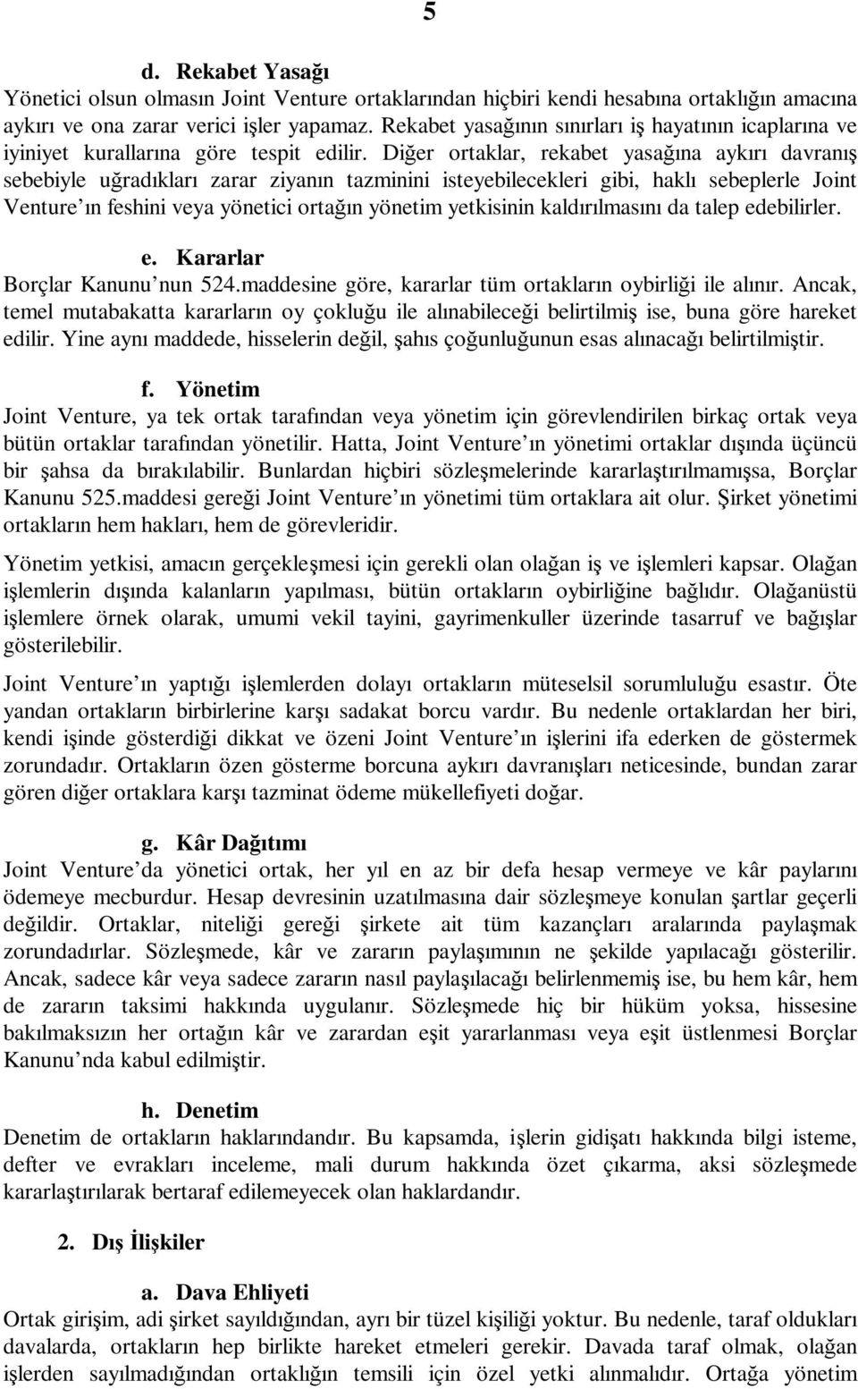 Diğer ortaklar, rekabet yasağına aykırı davranış sebebiyle uğradıkları zarar ziyanın tazminini isteyebilecekleri gibi, haklı sebeplerle Joint Venture ın feshini veya yönetici ortağın yönetim