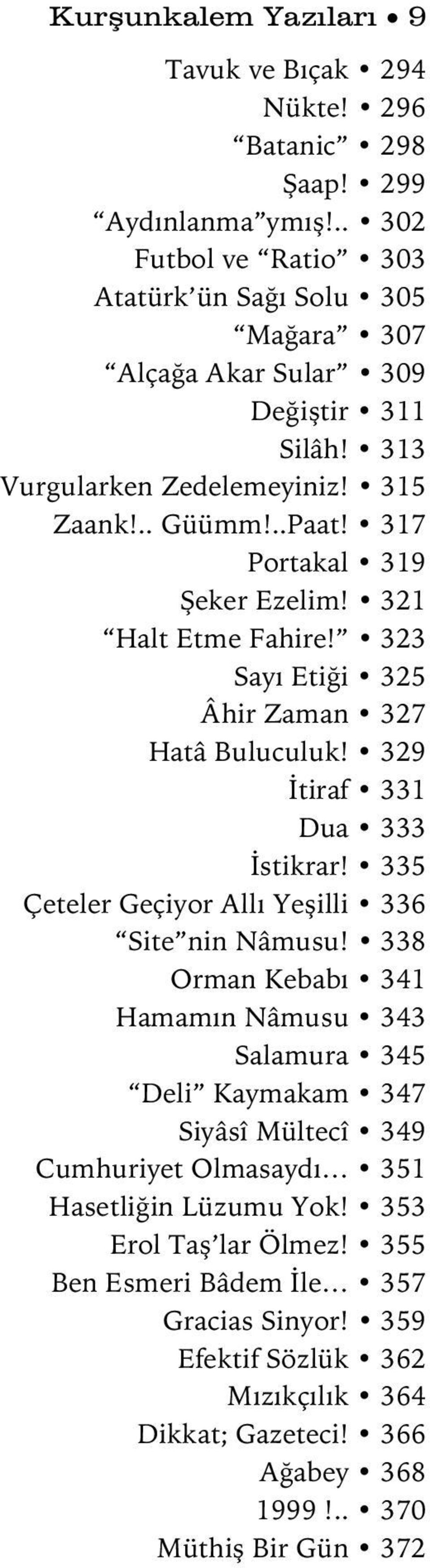 317 Portakal 319 Şeker Ezelim! 321 Halt Etme Fahire! 323 Sayı Etiği 325 Âhir Zaman 327 Hatâ Buluculuk! 329 İtiraf 331 Dua 333 İstikrar!