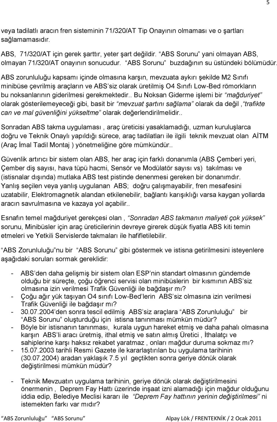 ABS zorunluluğu kapsamı içinde olmasına karşın, mevzuata aykırı şekilde M2 Sınıfı minibüse çevrilmiş araçların ve ABS siz olarak üretilmiş O4 Sınıfı Low-Bed römorkların bu noksanlarının giderilmesi