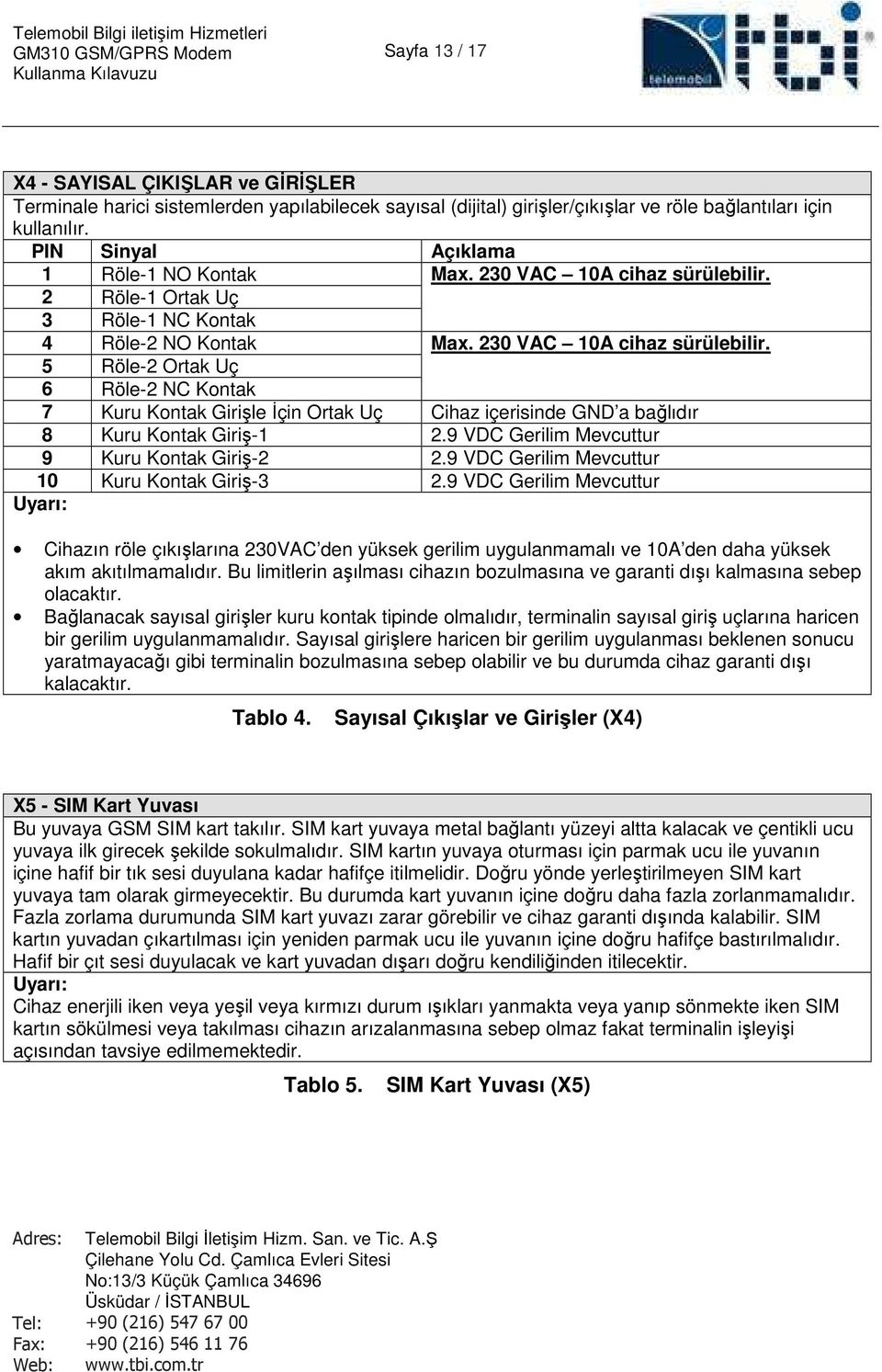 2 Röle-1 Ortak Uç 3 Röle-1 NC Kntak 4 Röle-2 NO Kntak Max. 230 VAC 10A cihaz sürülebilir.