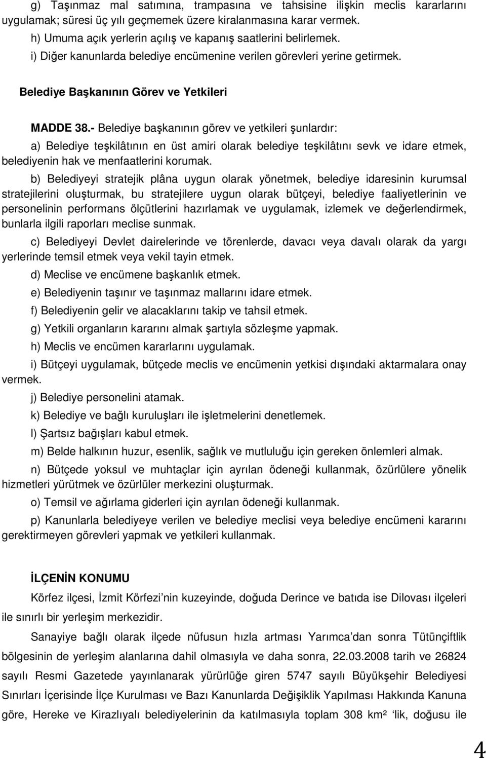 - Belediye başkanının görev ve yetkileri şunlardır: a) Belediye teşkilâtının en üst amiri olarak belediye teşkilâtını sevk ve idare etmek, belediyenin hak ve menfaatlerini korumak.