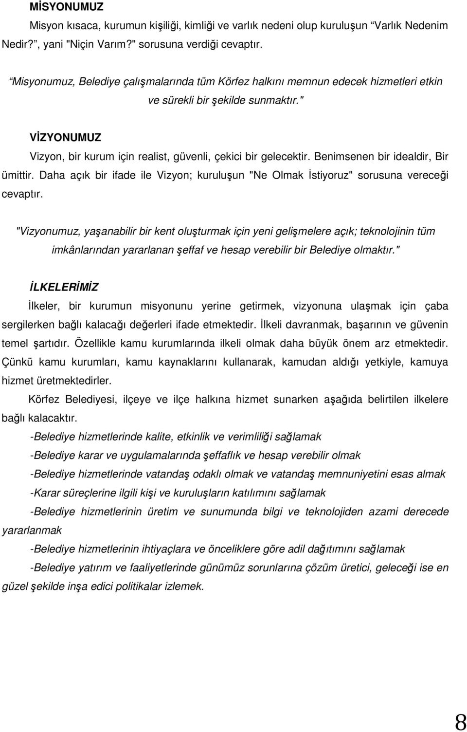 Benimsenen bir idealdir, Bir ümittir. Daha açık bir ifade ile Vizyon; kuruluşun "Ne Olmak İstiyoruz" sorusuna vereceği cevaptır.