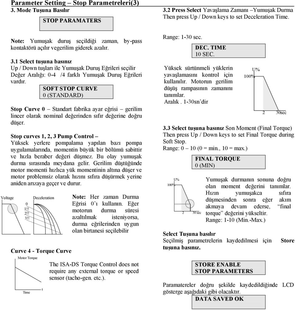 Stop curves 1, 2, 3 Pump Control Yüksek yerlere pompalama yapılan bazı pompa uygulamalarında, momentin büyük bir bölümü sabittir ve hızla beraber değeri düşmez.