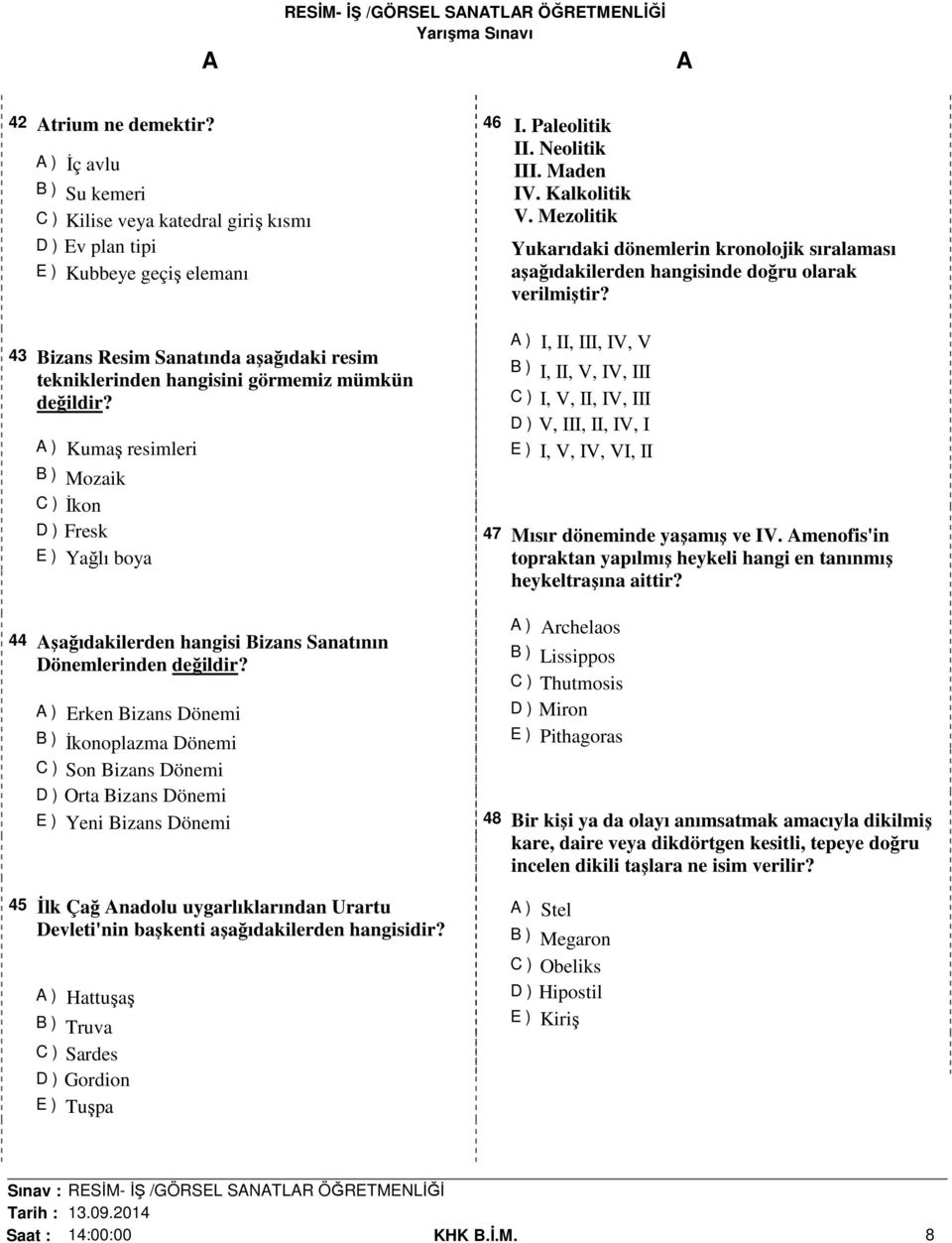 resimleri B ) Mozaik C ) İkon D ) Fresk E ) Yağlı boya 44 şağıdakilerden hangisi Bizans Sanatının Dönemlerinden ) Erken Bizans Dönemi B ) İkonoplazma Dönemi C ) Son Bizans Dönemi D ) Orta Bizans