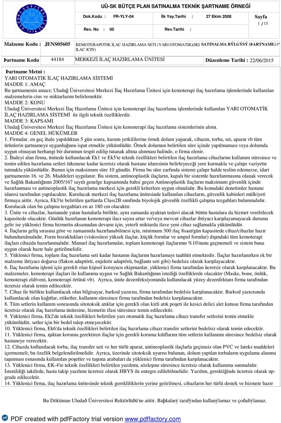 ÜNİTESİ Düzenleme Tarihi : 22/06/2015 Þartname Metni : YARI OTOMATİK İLAÇ HAZIRLAMA SİSTEMİ MADDE 1: AMAÇ Bu şartnamenin amacı; Uludağ Üniversitesi Merkezi İlaç Hazırlama Ünitesi için kemoterapi ilaç