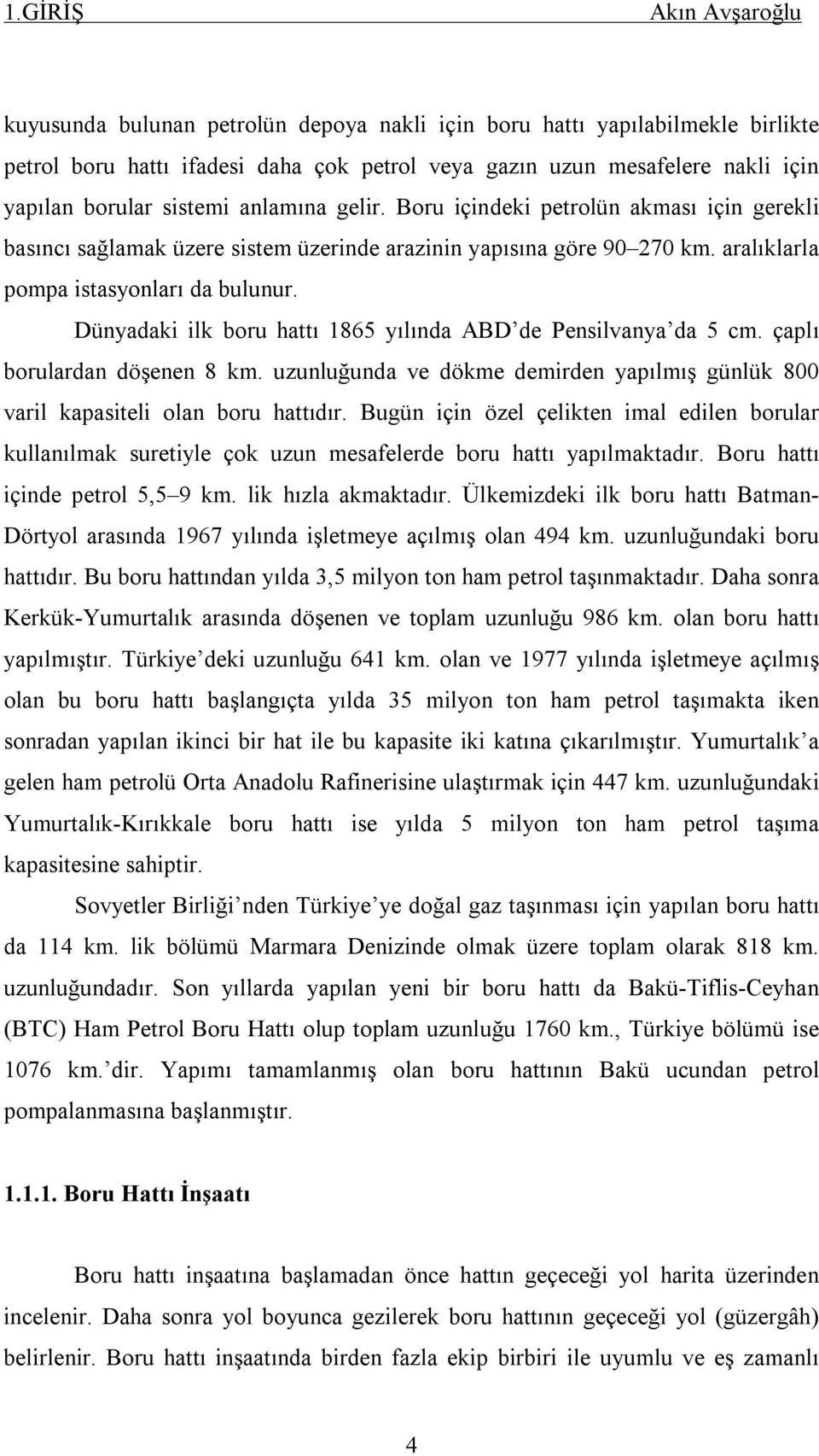 Dünyadaki ilk boru hattı 1865 yılında ABD de Pensilvanya da 5 cm. çaplı borulardan döşenen 8 km. uzunluğunda ve dökme demirden yapılmış günlük 800 varil kapasiteli olan boru hattıdır.