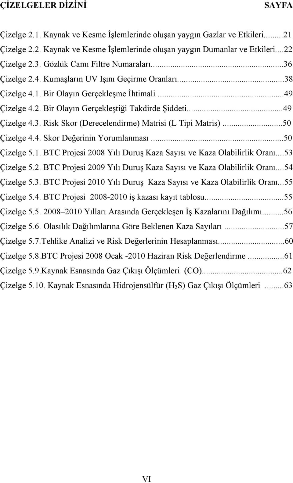 ..49 Çizelge 4.3. Risk Skor (Derecelendirme) Matrisi (L Tipi Matris)...50 Çizelge 4.4. Skor Değerinin Yorumlanması...50 Çizelge 5.1. BTC Projesi 2008 Yılı Duruş Kaza Sayısı ve Kaza Olabilirlik Oranı.