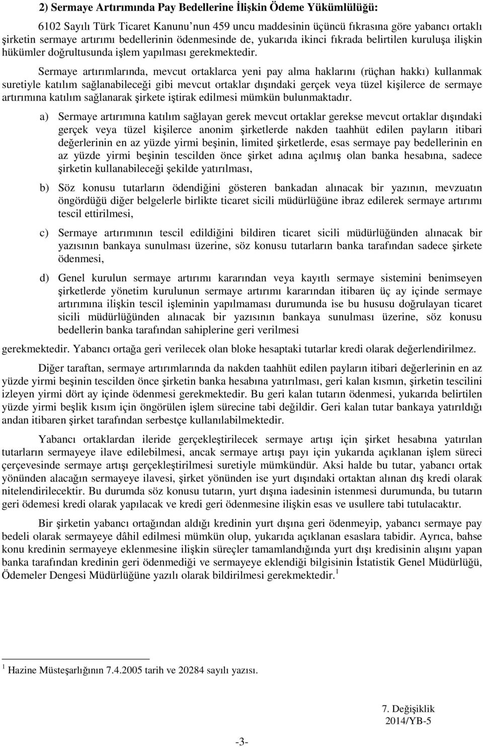 Sermaye artırımlarında, mevcut ortaklarca yeni pay alma haklarını (rüçhan hakkı) kullanmak suretiyle katılım sağlanabileceği gibi mevcut ortaklar dışındaki gerçek veya tüzel kişilerce de sermaye