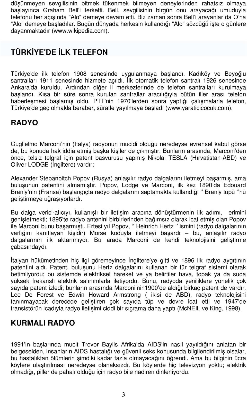 Bugün dünyada herkesin kullandığı "Alo" sözcüğü işte o günlere dayanmaktadır (www.wikipedia.com). TÜRKİYE'DE İLK TELEFON Türkiye'de ilk telefon 1908 senesinde uygulanmaya başlandı.