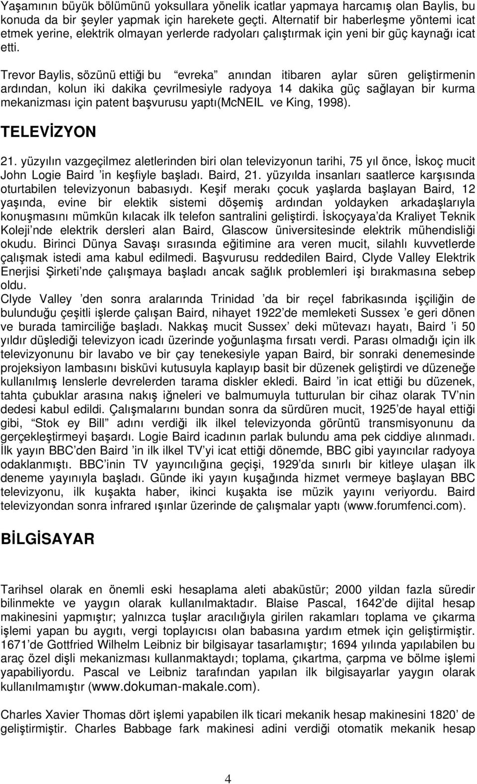 Trevor Baylis, sözünü ettiği bu evreka anından itibaren aylar süren geliştirmenin ardından, kolun iki dakika çevrilmesiyle radyoya 14 dakika güç sağlayan bir kurma mekanizması için patent başvurusu