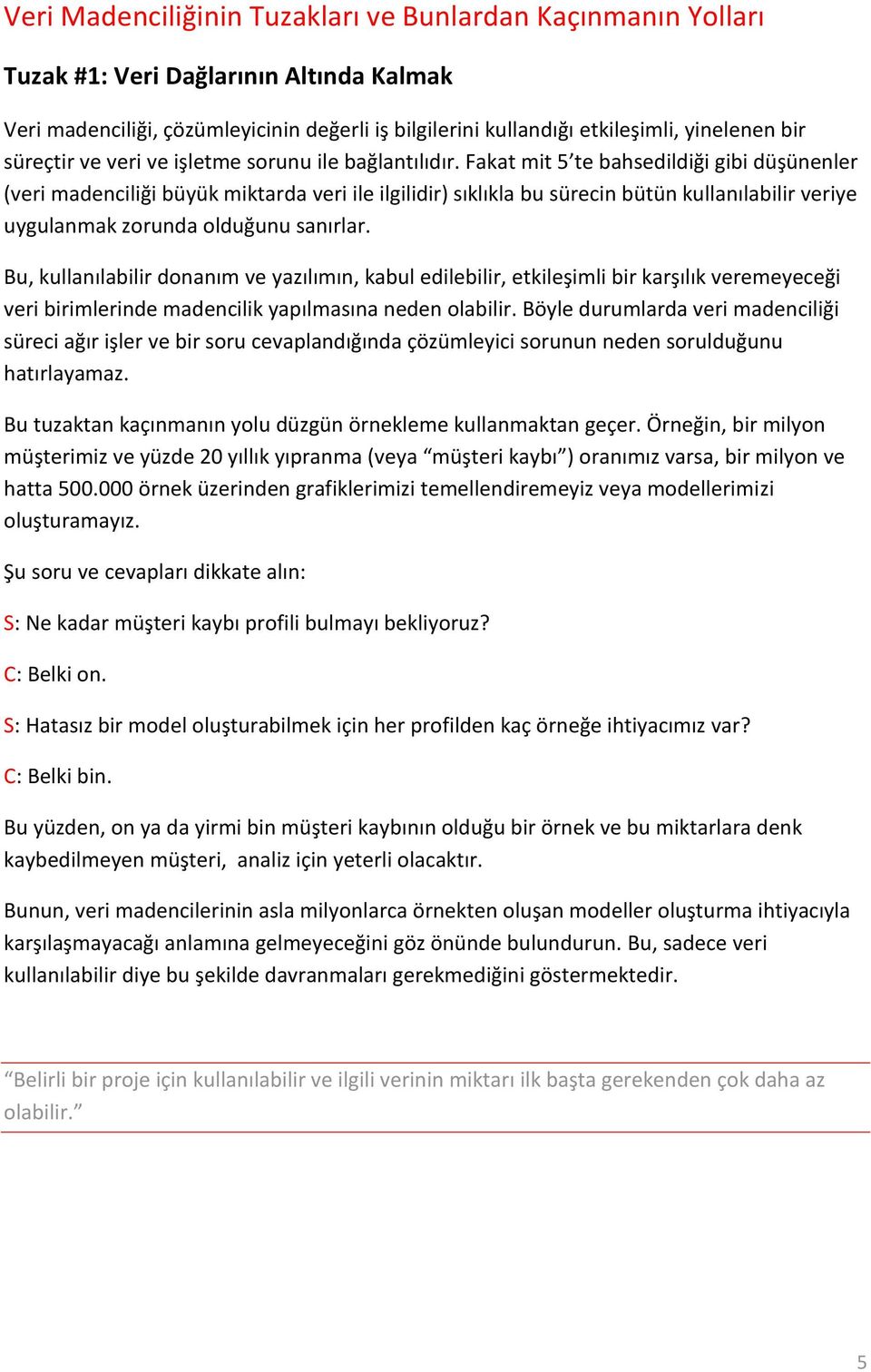 Fakat mit 5 te bahsedildiği gibi düşünenler (veri madenciliği büyük miktarda veri ile ilgilidir) sıklıkla bu sürecin bütün kullanılabilir veriye uygulanmak zorunda olduğunu sanırlar.