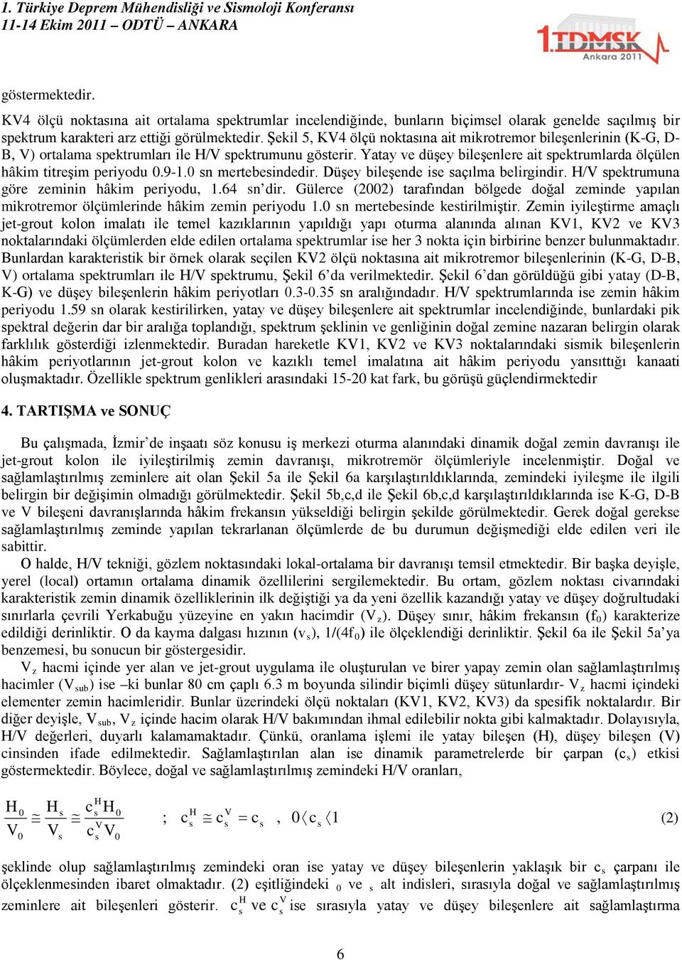 Yatay ve düşey bileşenlere ait spektrumlarda ölçülen hâkim titreşim periyodu 0.9-1.0 sn mertebesindedir. Düşey bileşende ise saçılma belirgindir. H/V spektrumuna göre zeminin hâkim periyodu, 1.