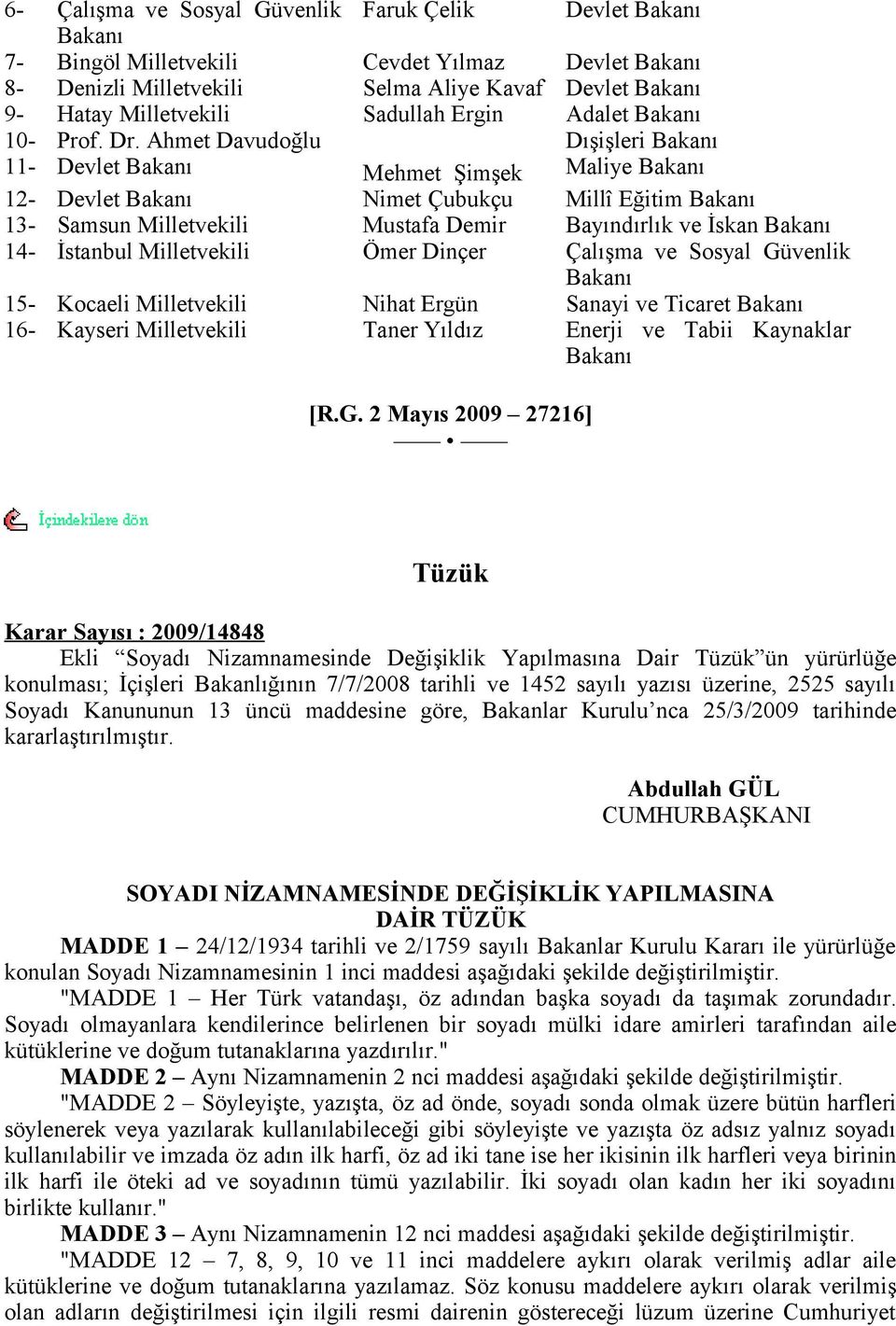 Ahmet Davudoğlu Dışişleri Bakanı 11- Devlet Bakanı Mehmet Şimşek Maliye Bakanı 12- Devlet Bakanı Nimet Çubukçu Millî Eğitim Bakanı 13- Samsun Milletvekili Mustafa Demir Bayındırlık ve İskan Bakanı