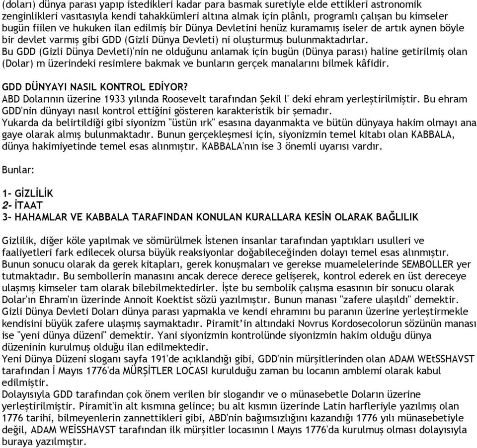 Bu GDD (Gizli Dünya Devleti)'nin ne olduğunu anlamak için bugün (Dünya parası) haline getirilmiş olan (Dolar) m üzerindeki resimlere bakmak ve bunların gerçek manalarını bilmek kâfidir.